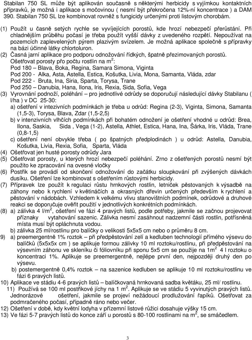 Pi chladnjším prbhu poasí je teba použít vyšší dávky z uvedeného rozptí. Nepoužívat na pozemcích zaplevelených pýrem plazivým svízelem.