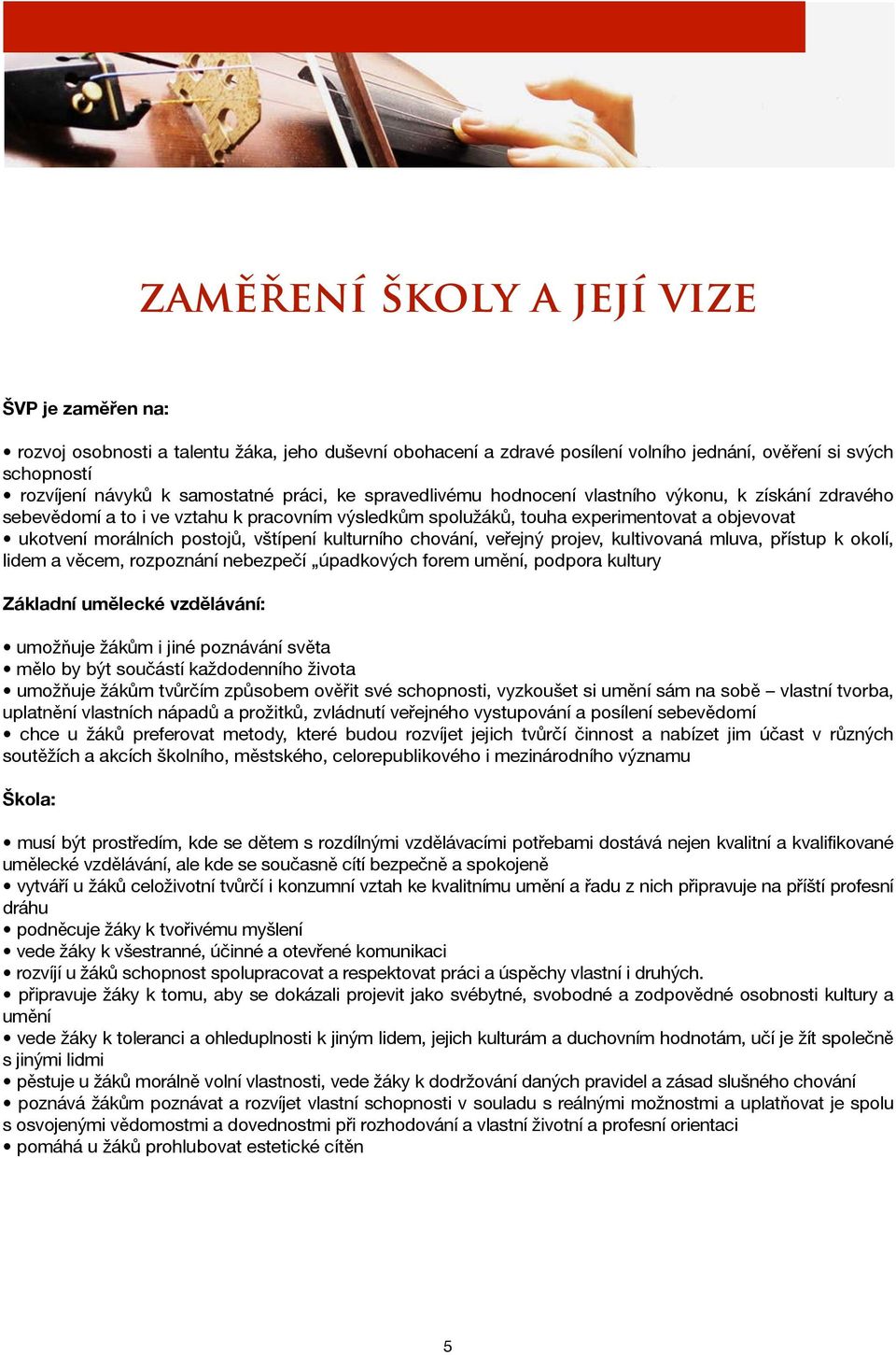 vštípení kulturního chování, veřejný projev, kultivovaná mluva, přístup k okolí, lidem a věcem, rozpoznání nebezpečí úpadkových forem umění, podpora kultury Základní umělecké vzdělávání: umožňuje