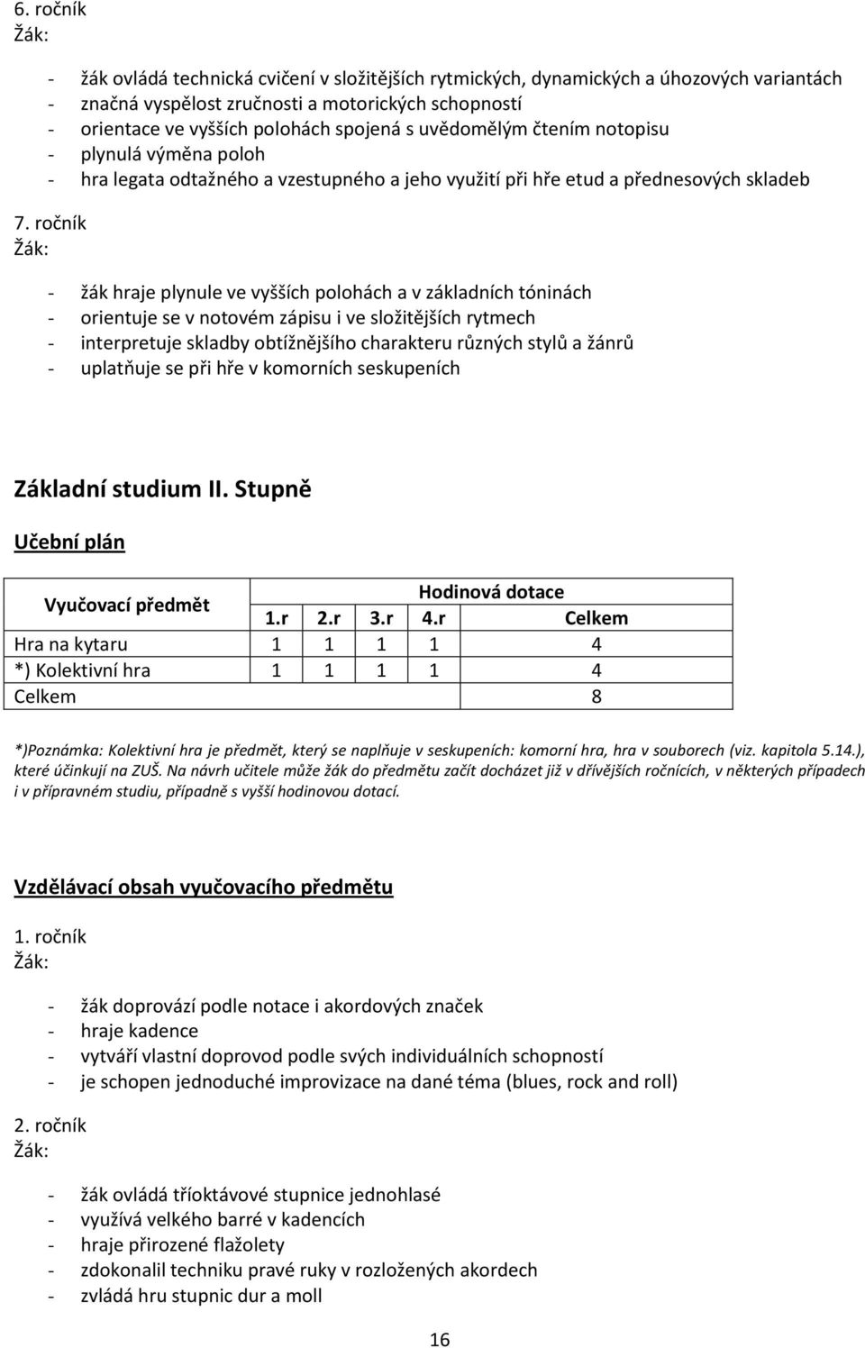 ročník - žák hraje plynule ve vyšších polohách a v základních tóninách - orientuje se v notovém zápisu i ve složitějších rytmech - interpretuje skladby obtížnějšího charakteru různých stylů a žánrů -