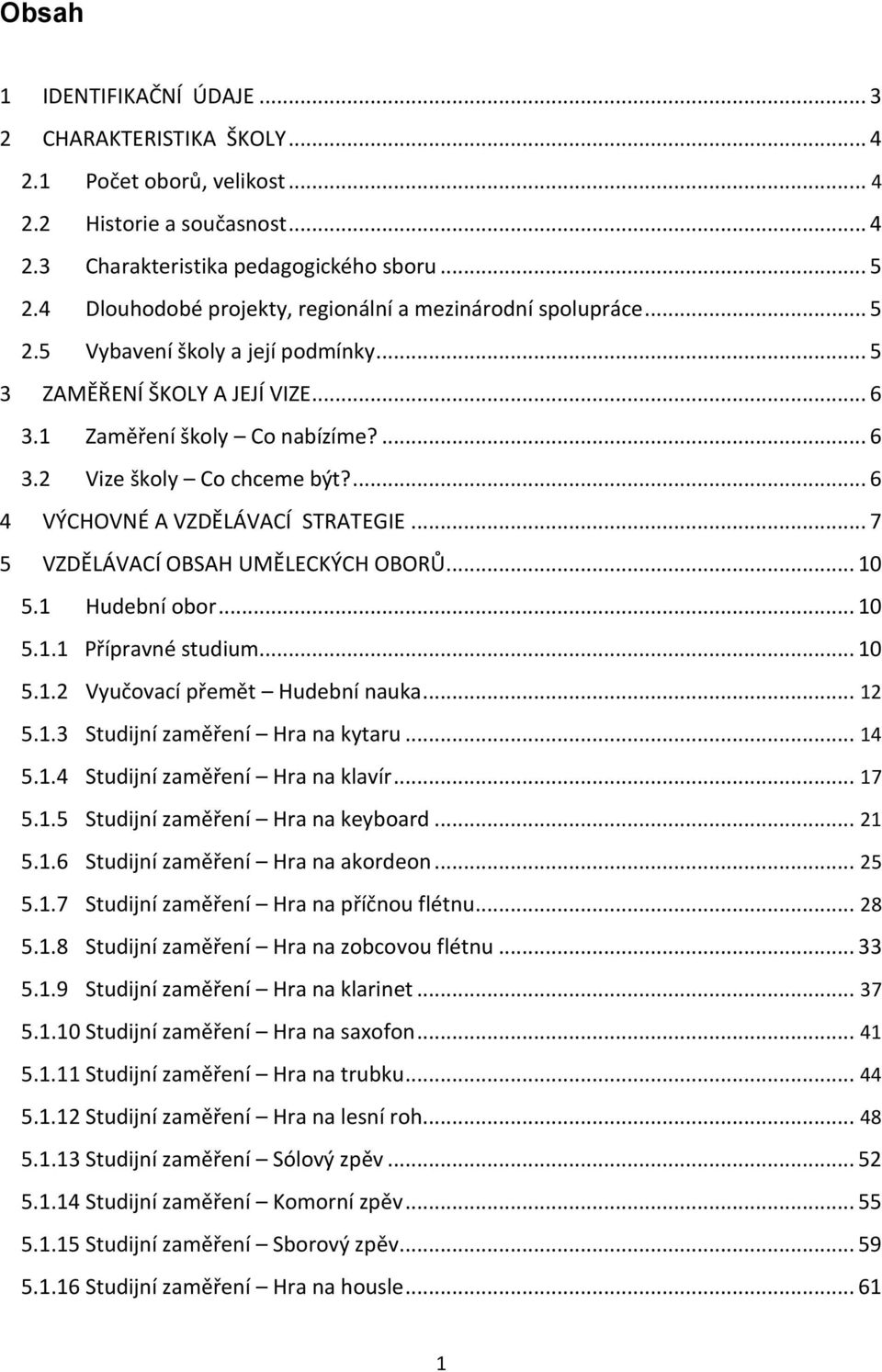 ... 6 4 VÝCHOVNÉ A VZDĚLÁVACÍ STRATEGIE... 7 5 VZDĚLÁVACÍ OBSAH UMĚLECKÝCH OBORŮ... 10 5.1 Hudební obor... 10 5.1.1 Přípravné studium... 10 5.1.2 Vyučovací přemět Hudební nauka... 12 5.1.3 Studijní zaměření Hra na kytaru.