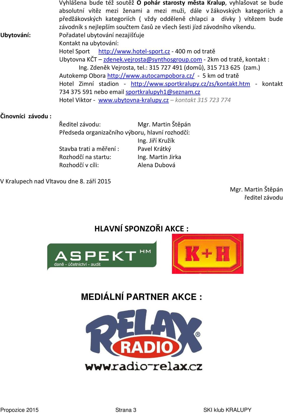 Pořadatel ubytování nezajišťuje Kontakt na ubytování: Hotel Sport http://www.hotel-sport.cz - 400 m od tratě Ubytovna KČT zdenek.vejrosta@synthosgroup.com - 2km od tratě, kontakt : Ing.