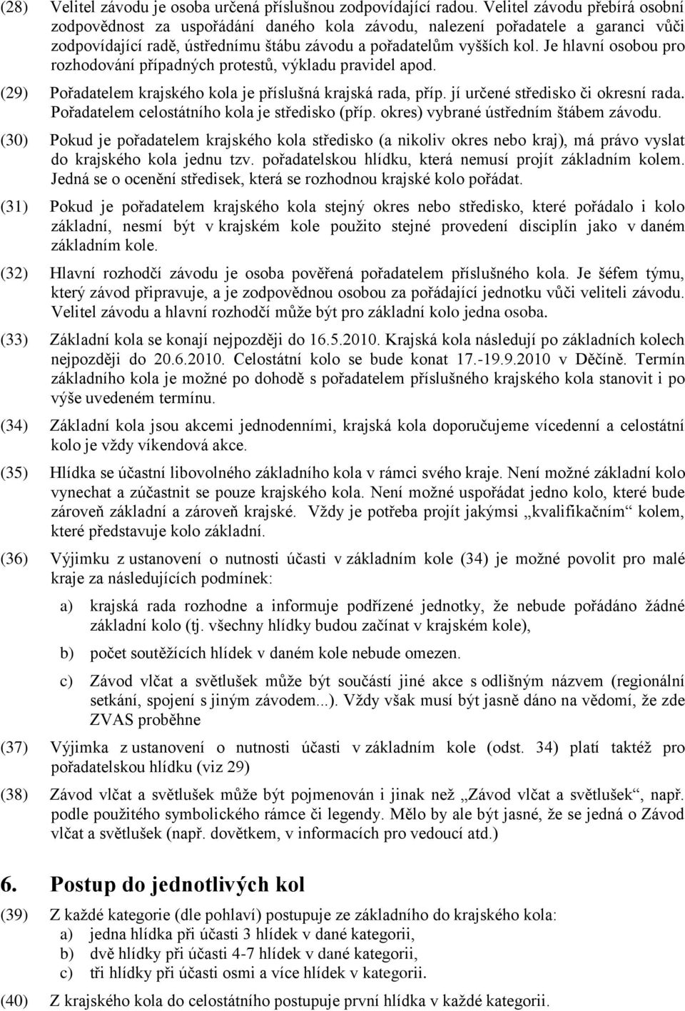 Je hlavní osobou pro rozhodování případných protestů, výkladu pravidel apod. (29) Pořadatelem krajského kola je příslušná krajská rada, příp. jí určené středisko či okresní rada.