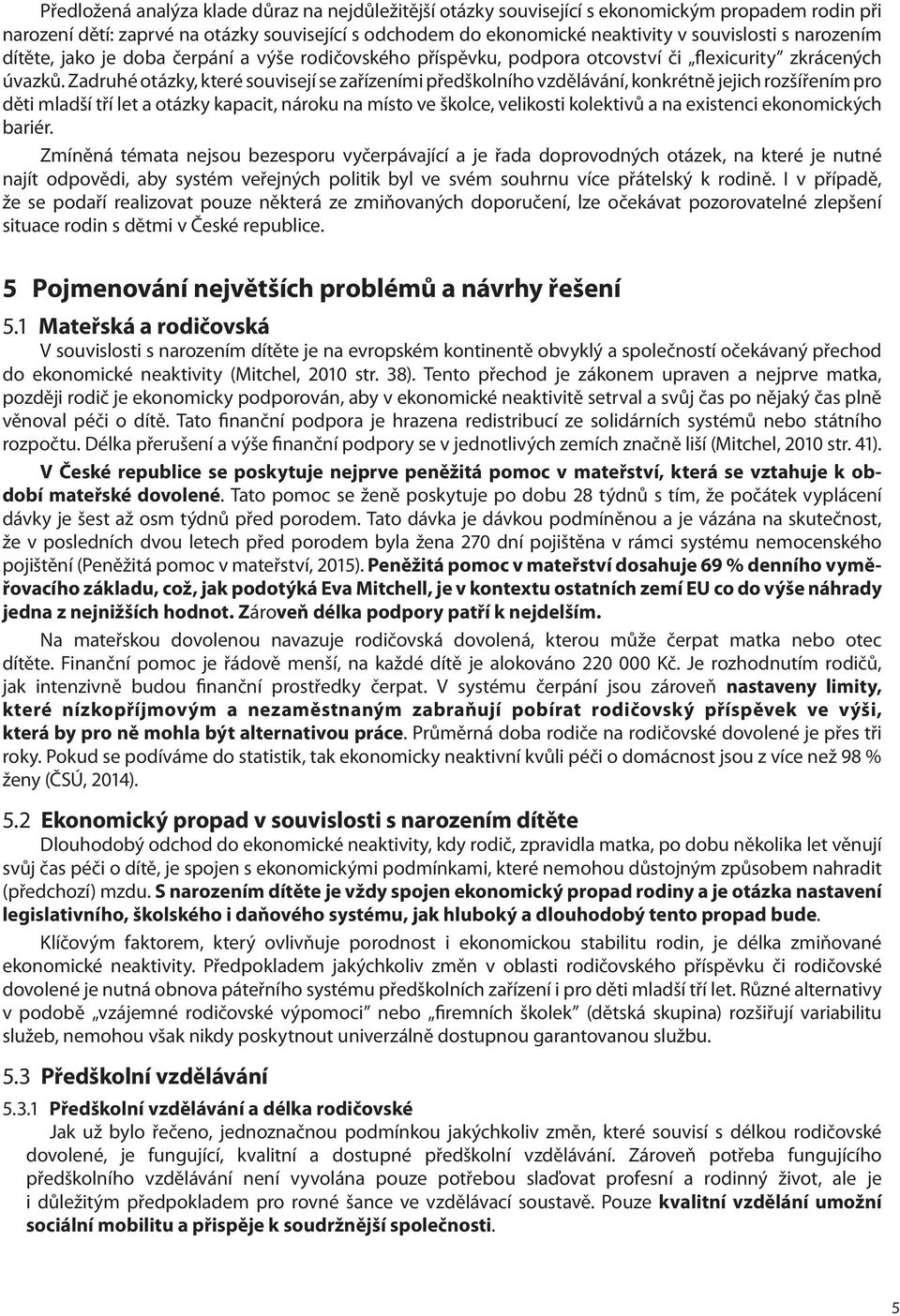 Zadruhé otázky, které souvisejí se zařízeními předškolního vzdělávání, konkrétně jejich rozšířením pro děti mladší tří let a otázky kapacit, nároku na místo ve školce, velikosti kolektivů a na