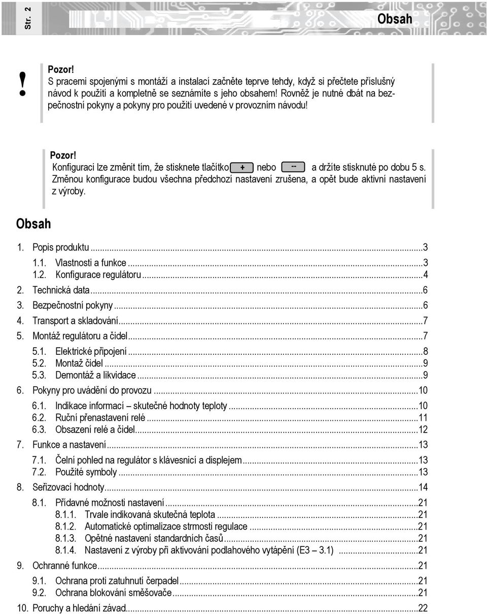 Změu konfigurace budou všechna předchozí nastavení zrušena, a opět bude aktivní nastavení z výroby. 1. Popis produktu... 3 1.1. Vlaststi a funkce... 3 1.2. Konfigurace regulátoru... 4 2.