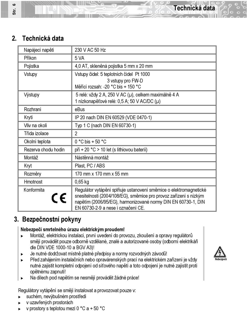 150 C Výstupy Rozhraní 5 relé: vždy 2 A, 250 V AC (µ), celkem maximálně 4 A 1 nízkonapěťové relé: 0,5 A; 50 V AC/DC (µ) ebus Krytí IP 20 nach DIN EN 60529 (VDE 0470-1) Vliv na okolí Typ 1 C (nach DIN