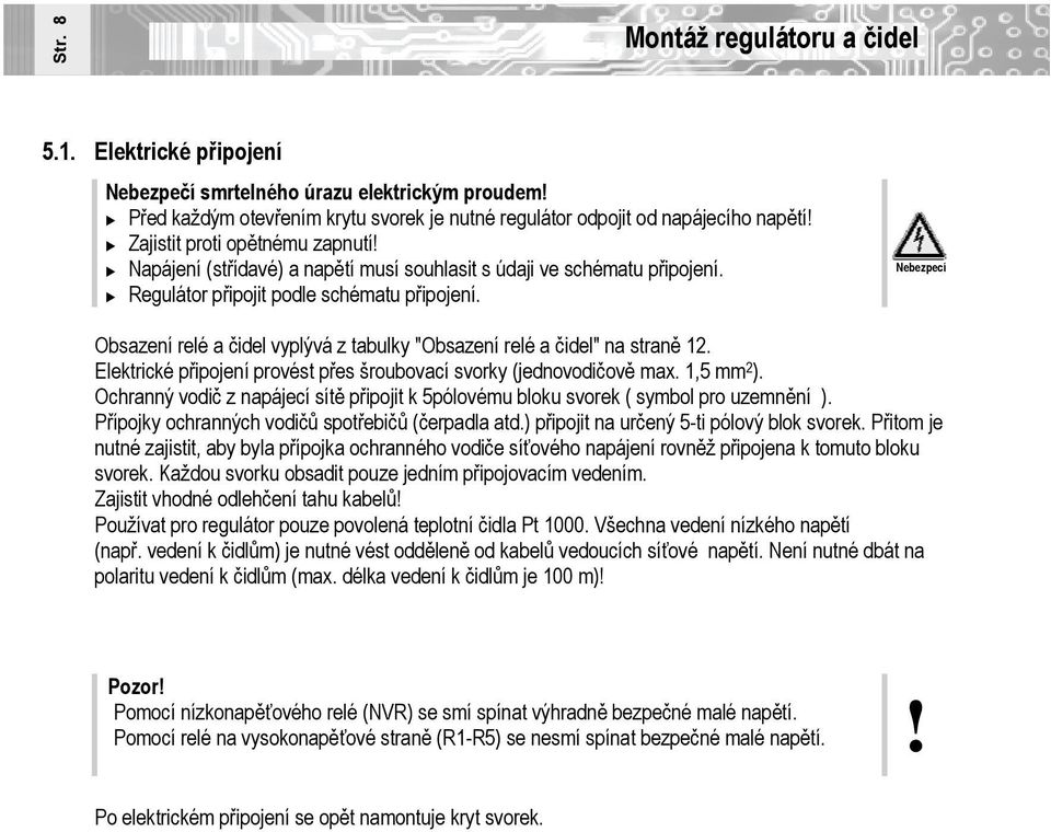 Regulátor připojit podle schématu připojení. Nebezpecí Obsazení relé a čidel vyplývá z tabulky "Obsazení relé a čidel" na straně 12.