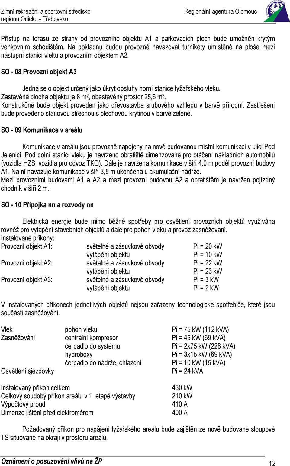 SO - 08 Provozní objekt A3 Jedná se o objekt určený jako úkryt obsluhy horní stanice lyžařského vleku. Zastavěná plocha objektu je 8 m 2, obestavěný prostor 25,6 m 3.