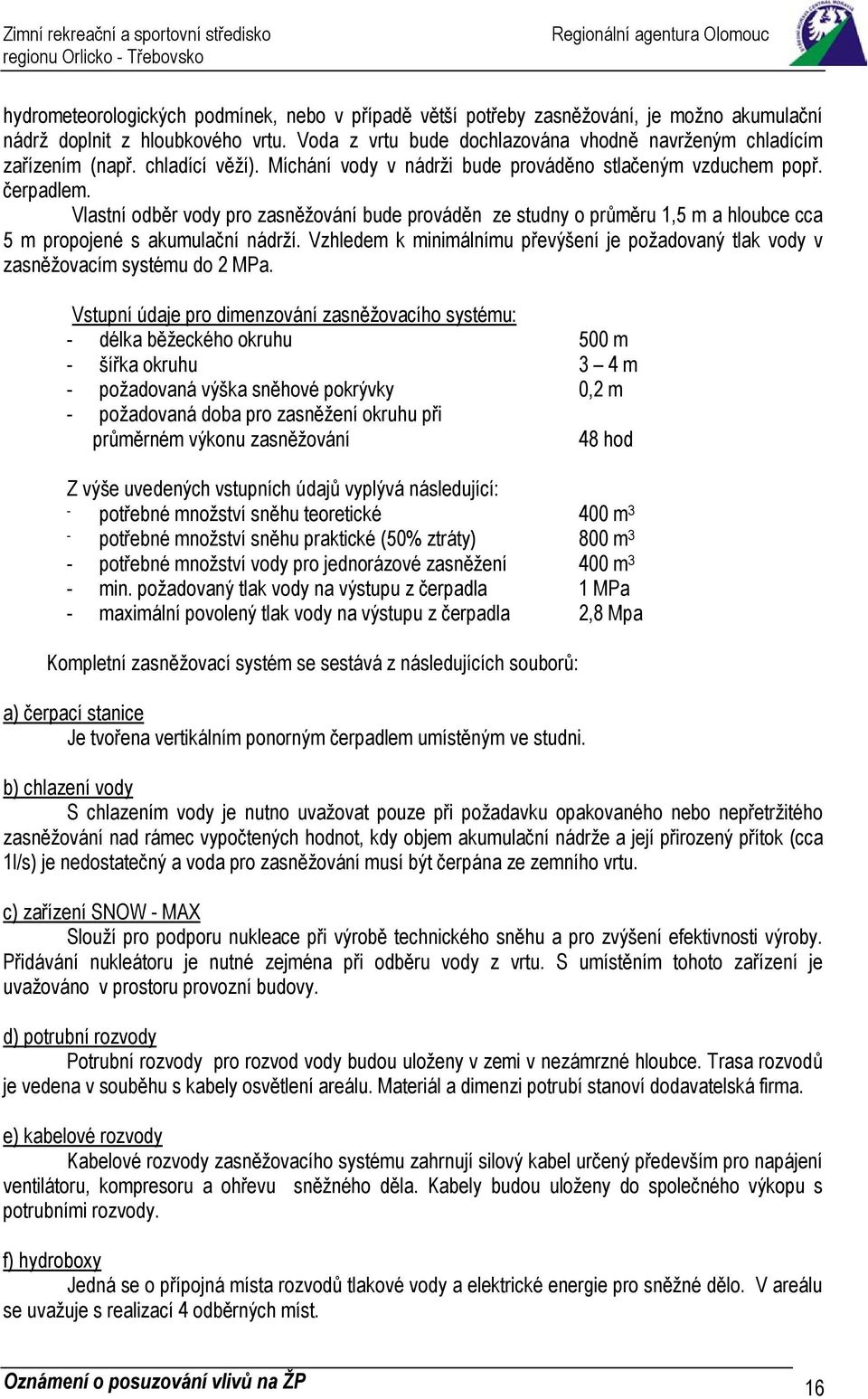 Vlastní odběr vody pro zasněžování bude prováděn ze studny o průměru 1,5 m a hloubce cca 5 m propojené s akumulační nádrží.