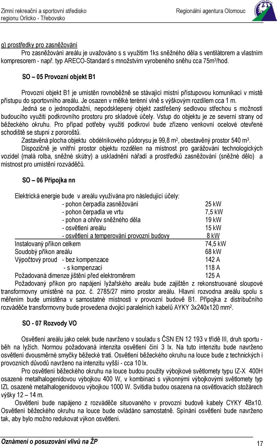 SO 05 Provozní objekt B1 Provozní objekt B1 je umístěn rovnoběžně se stávající místní přístupovou komunikací v místě přístupu do sportovního areálu.