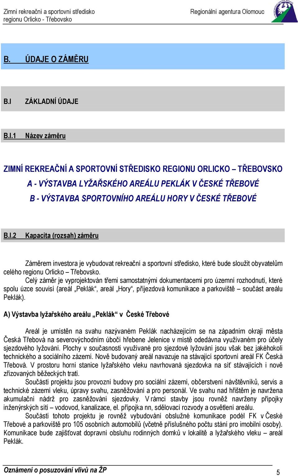 1 Název záměru ZIMNÍ REKREAČNÍ A SPORTOVNÍ STŘEDISKO REGIONU ORLICKO TŘEBOVSKO A - VÝSTAVBA LYŽAŘSKÉHO AREÁLU PEKLÁK V ČESKÉ TŘEBOVÉ B - VÝSTAVBA SPORTOVNÍHO AREÁLU HORY V ČESKÉ TŘEBOVÉ B.I.2 Kapacita (rozsah) záměru Záměrem investora je vybudovat rekreační a sportovní středisko, které bude sloužit obyvatelům celého regionu Orlicko Třebovsko.