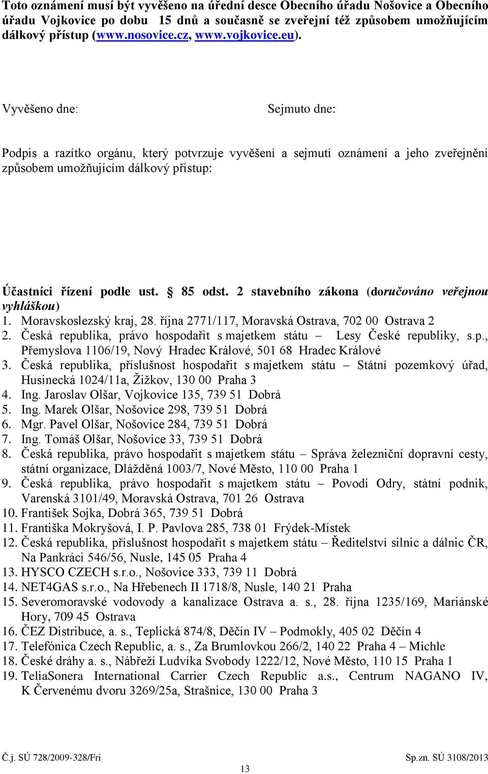 85 odst. 2 stavebního zákona (doručováno veřejnou vyhláškou) 1. Moravskoslezský kraj, 28. října 2771/117, Moravská Ostrava, 702 00 Ostrava 2 2.