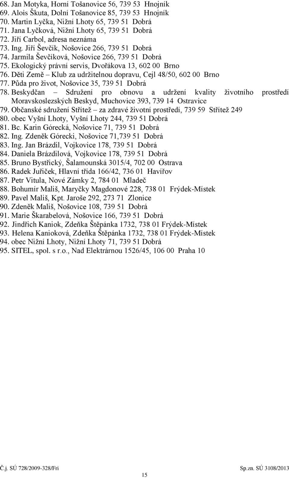 Ekologický právní servis, Dvořákova 13, 602 00 Brno 76. Děti Země Klub za udržitelnou dopravu, Cejl 48/50, 602 00 Brno 77. Půda pro život, Nošovice 35, 739 51 Dobrá 78.
