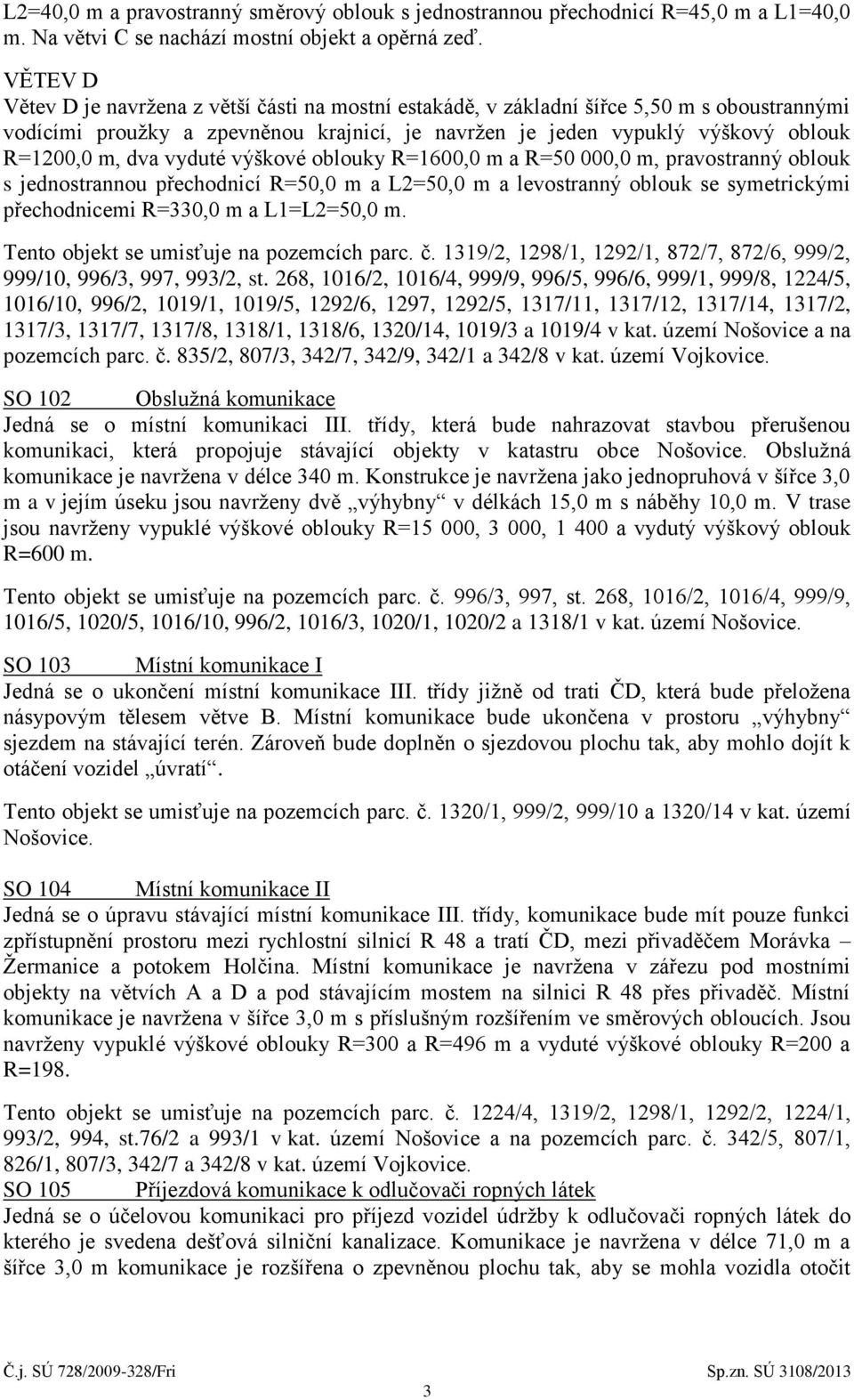 vyduté výškové oblouky R=1600,0 m a R=50 000,0 m, pravostranný oblouk s jednostrannou přechodnicí R=50,0 m a L2=50,0 m a levostranný oblouk se symetrickými přechodnicemi R=330,0 m a L1=L2=50,0 m.
