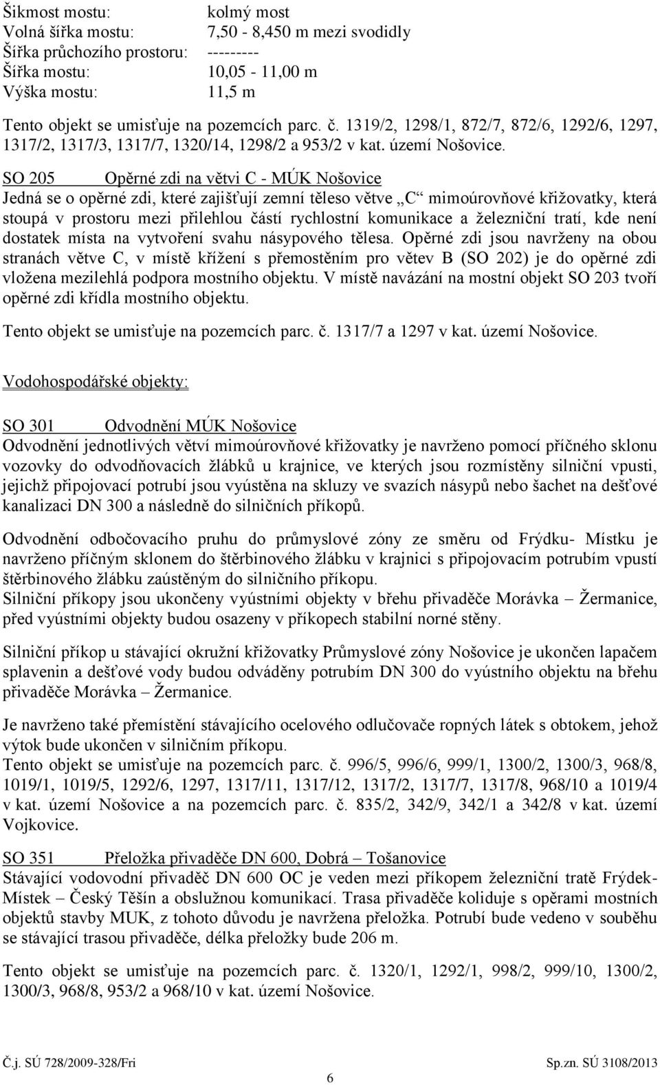 SO 205 Opěrné zdi na větvi C - MÚK Nošovice Jedná se o opěrné zdi, které zajišťují zemní těleso větve C mimoúrovňové křižovatky, která stoupá v prostoru mezi přilehlou částí rychlostní komunikace a