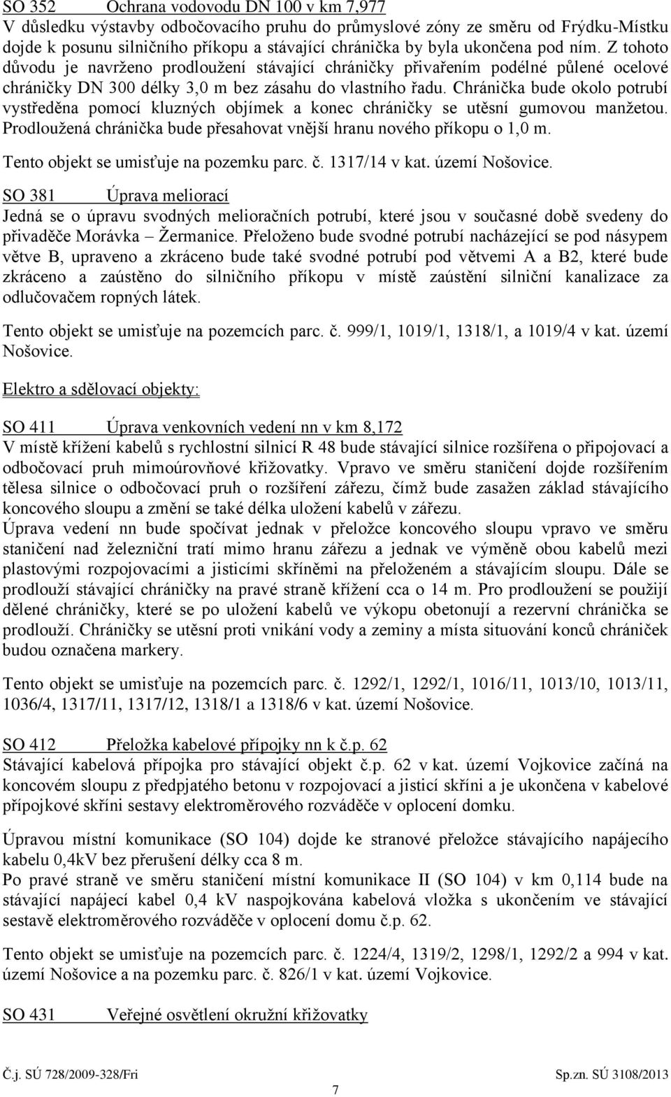 Chránička bude okolo potrubí vystředěna pomocí kluzných objímek a konec chráničky se utěsní gumovou manžetou. Prodloužená chránička bude přesahovat vnější hranu nového příkopu o 1,0 m.