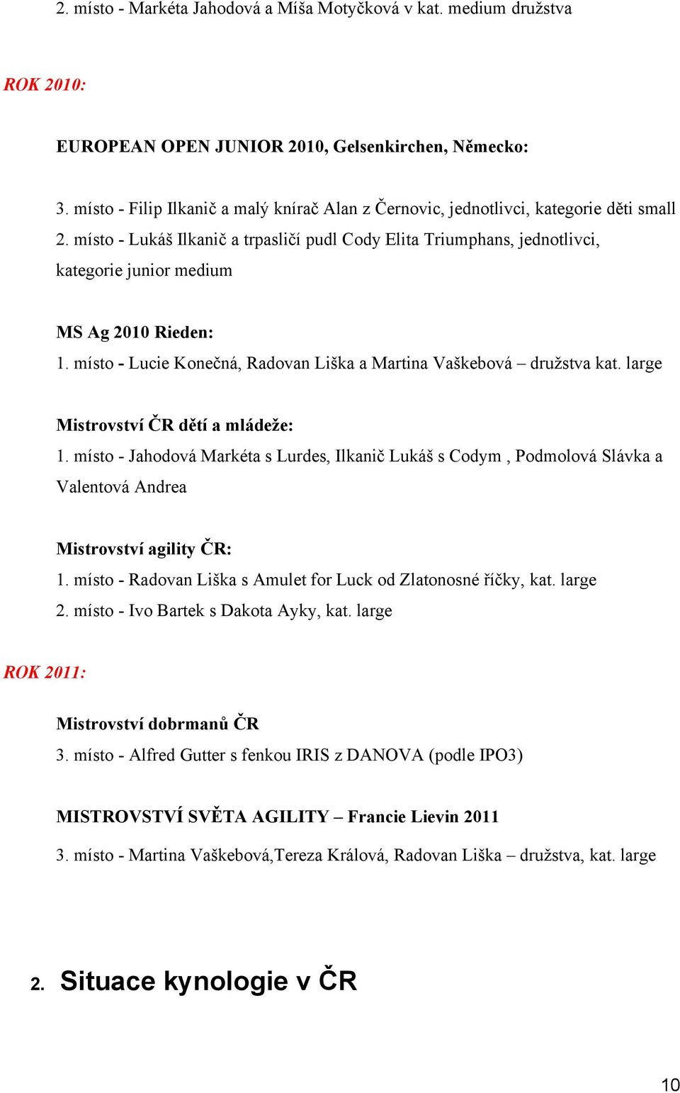 místo - Lukáš Ilkanič a trpasličí pudl Cody Elita Triumphans, jednotlivci, kategorie junior medium MS Ag 2010 Rieden: 1. místo - Lucie Konečná, Radovan Liška a Martina Vaškebová družstva kat.