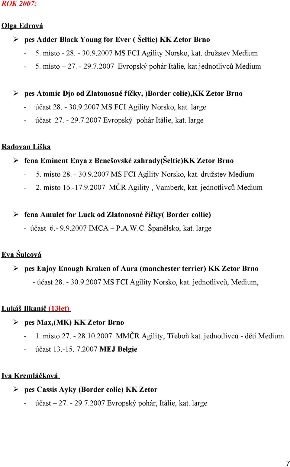 large Radovan Liška fena Eminent Enya z Benešovské zahrady(šeltie)kk Zetor Brno - 5. místo 28. - 30.9.2007 MS FCI Agility Norsko, kat. družstev Medium - 2. místo 16.-17.9.2007 MČR Agility, Vamberk, kat.