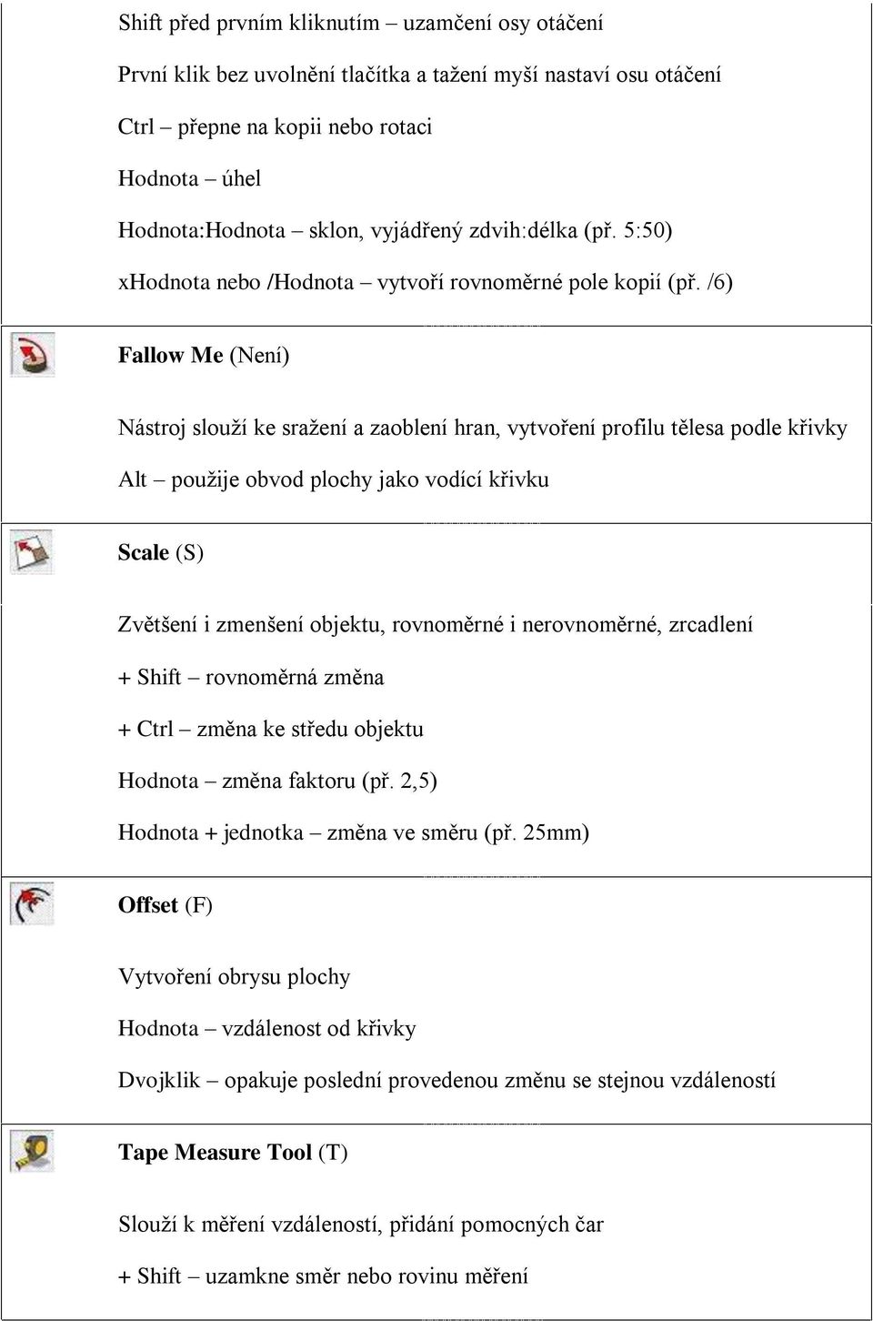 /6) Fallow Me (Není) Nástroj slouží ke sražení a zaoblení hran, vytvoření profilu tělesa podle křivky Alt použije obvod plochy jako vodící křivku Scale (S) Zvětšení i zmenšení objektu, rovnoměrné i