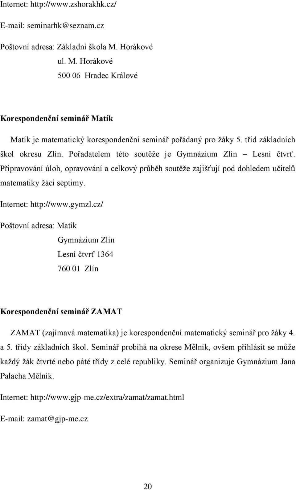 Pořadatelem této soutěže je Gymnázium Zlín Lesní čtvrť. Připravování úloh, opravování a celkový průběh soutěže zajišťují pod dohledem učitelů matematiky žáci septimy. Internet: http://www.gymzl.