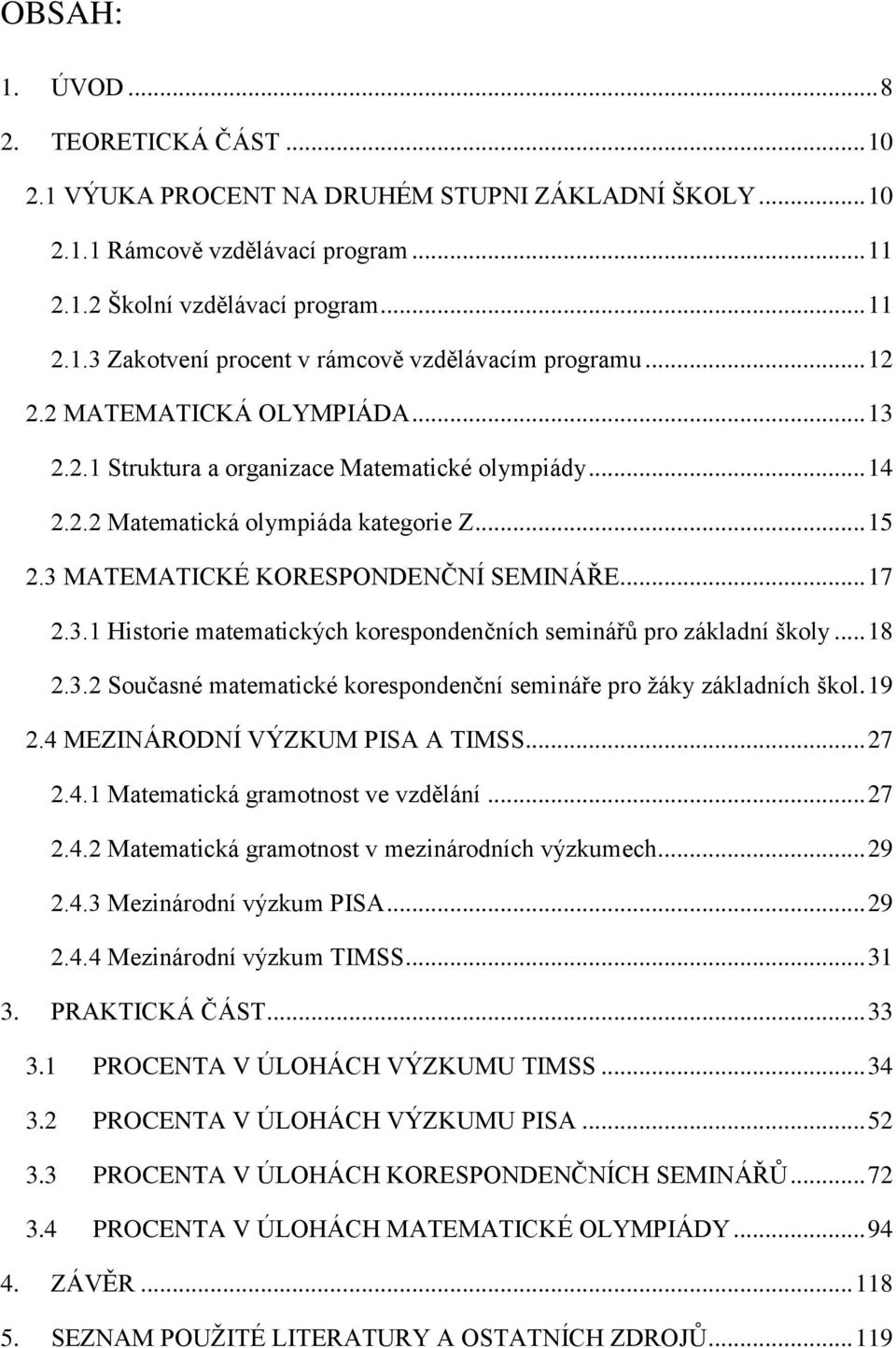 .. 18 2.3.2 Současné matematické korespondenční semináře pro žáky základních škol. 19 2.4 MEZINÁRODNÍ VÝZKUM PISA A TIMSS... 27 2.4.1 Matematická gramotnost ve vzdělání... 27 2.4.2 Matematická gramotnost v mezinárodních výzkumech.