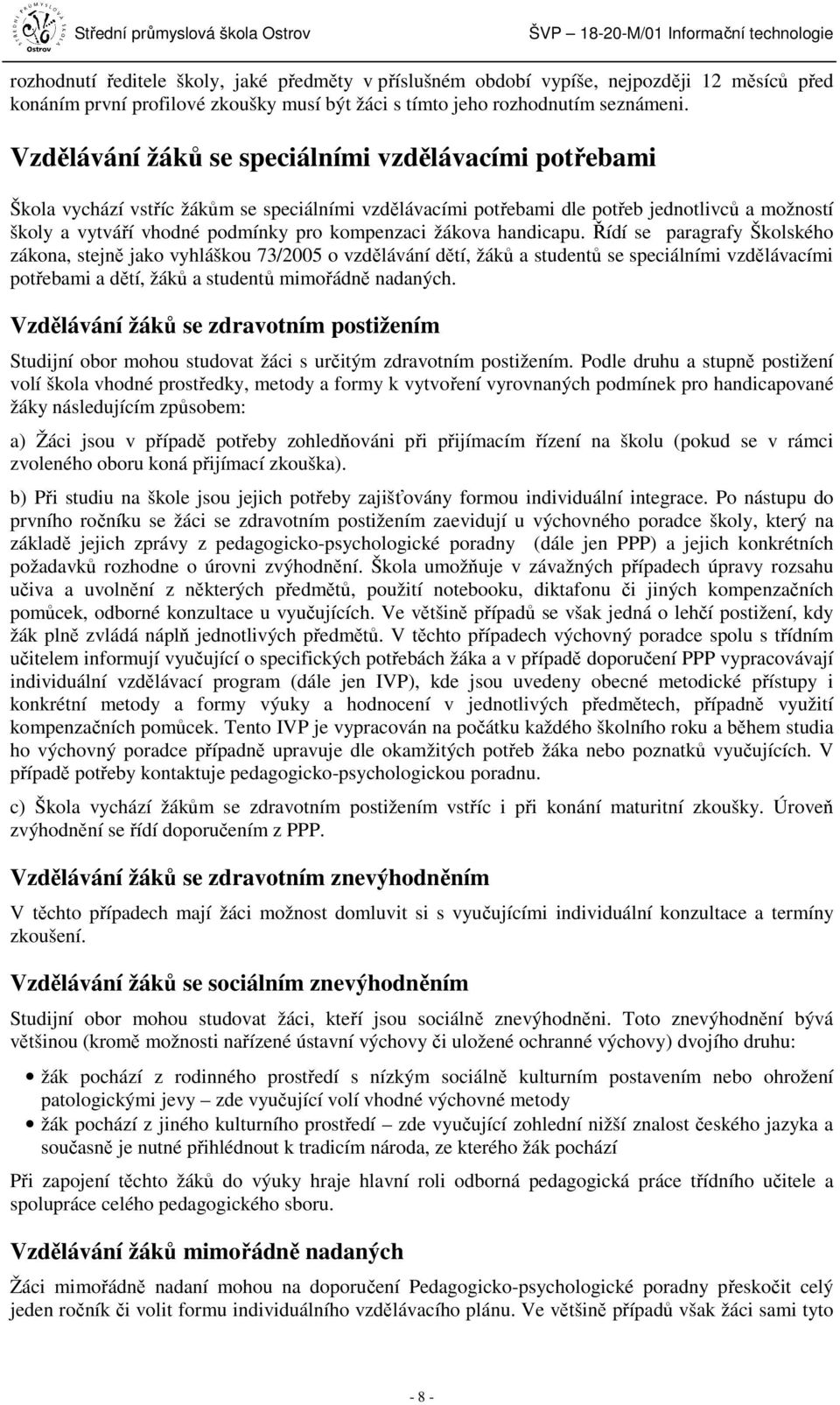 žákova handicapu. Řídí se paragrafy Školského zákona, stejně jako vyhláškou 73/2005 o vzdělávání dětí, žáků a studentů se speciálními vzdělávacími potřebami a dětí, žáků a studentů mimořádně nadaných.