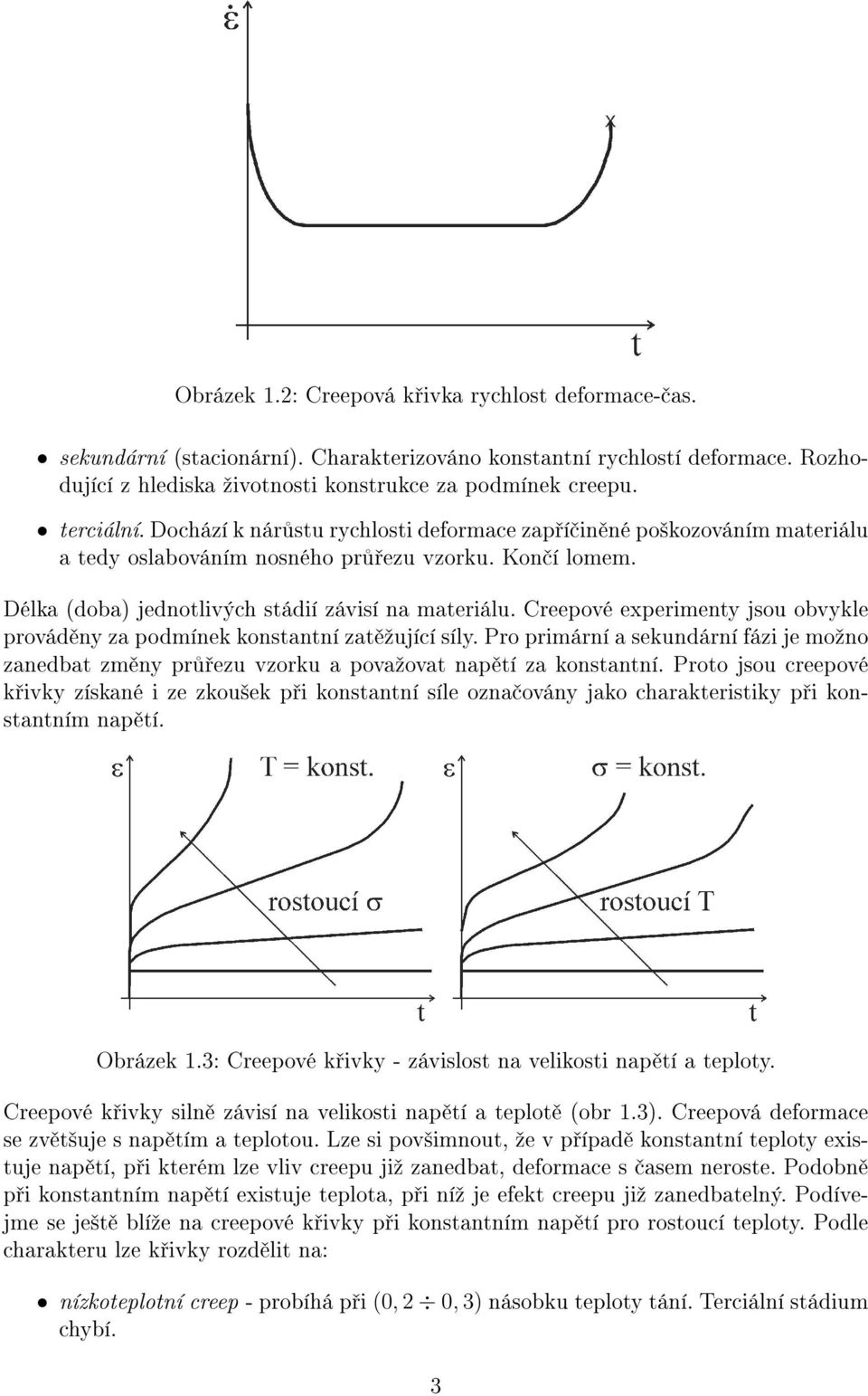 Creepové experimenty jsou obvykle provád ny za podmínek konstantní zat ºující síly. Pro primární a sekundární fázi je moºno zanedbat zm ny pr ezu vzorku a povaºovat nap tí za konstantní.
