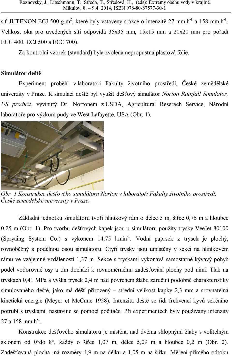 K simulaci deště byl využit dešťový simulátor Norton Rainall Simulator, US product, vyvinutý Dr.