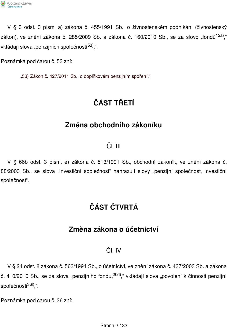 III V 66b odst. 3 písm. e) zákona č. 513/1991 Sb., obchodní zákoník, ve znění zákona č. 88/2003 Sb., se slova investiční společnost nahrazují slovy penzijní společnost, investiční společnost.