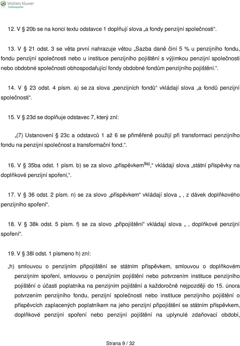 obhospodařující fondy obdobné fondům penzijního pojištění.. 14. V 23 odst. 4 písm. a) se za slova penzijních fondů vkládají slova a fondů penzijní společnosti. 15.
