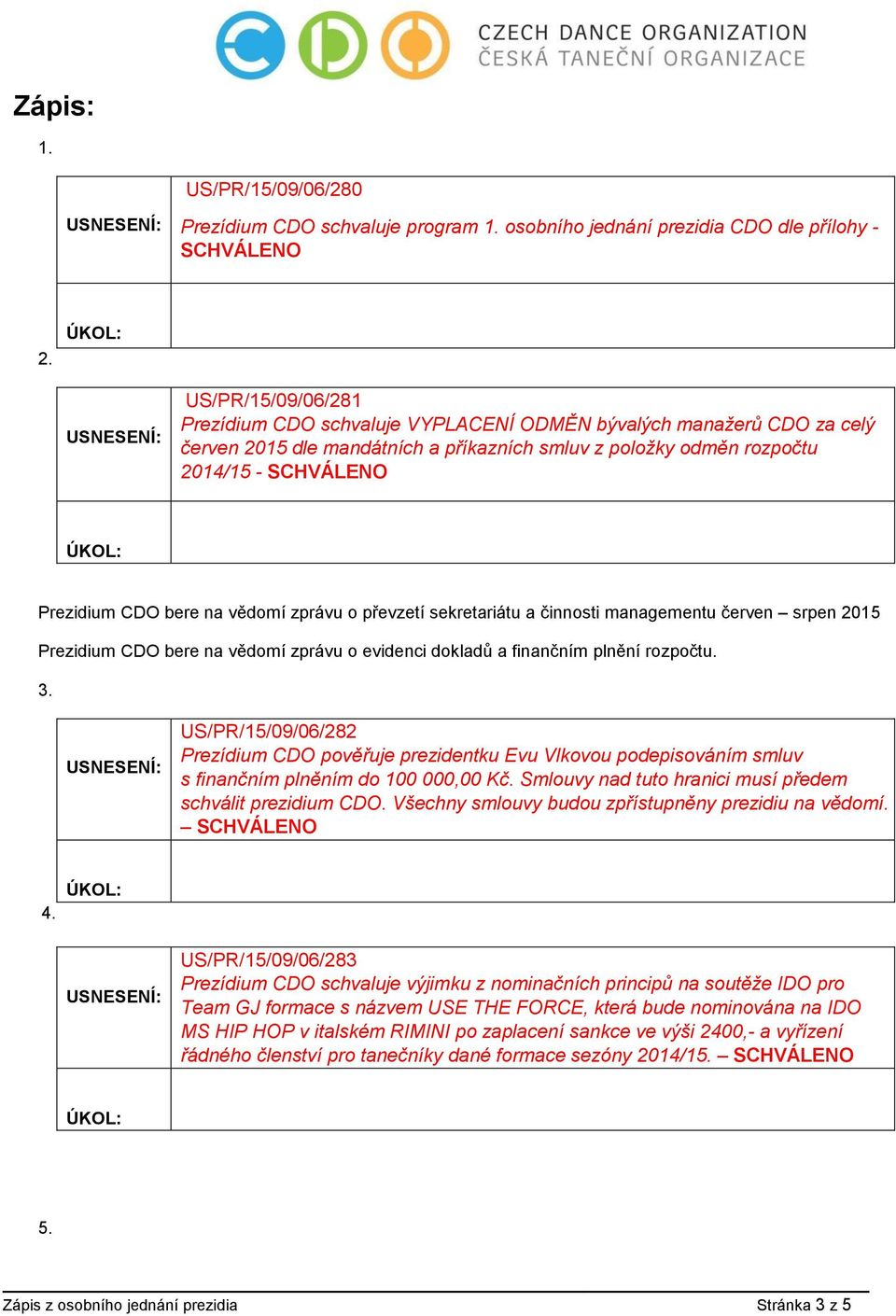 na vědomí zprávu o převzetí sekretariátu a činnosti managementu červen srpen 2015 Prezidium CDO bere na vědomí zprávu o evidenci dokladů a finančním plnění rozpočtu. 3.