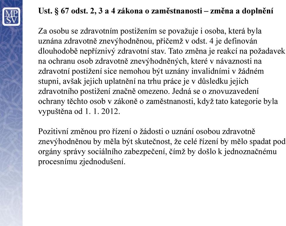 Tato změna je reakcí na požadavek na ochranu osob zdravotně znevýhodněných, které v návaznosti na zdravotní postižení sice nemohou být uznány invalidními v žádném stupni, avšak jejich uplatnění na