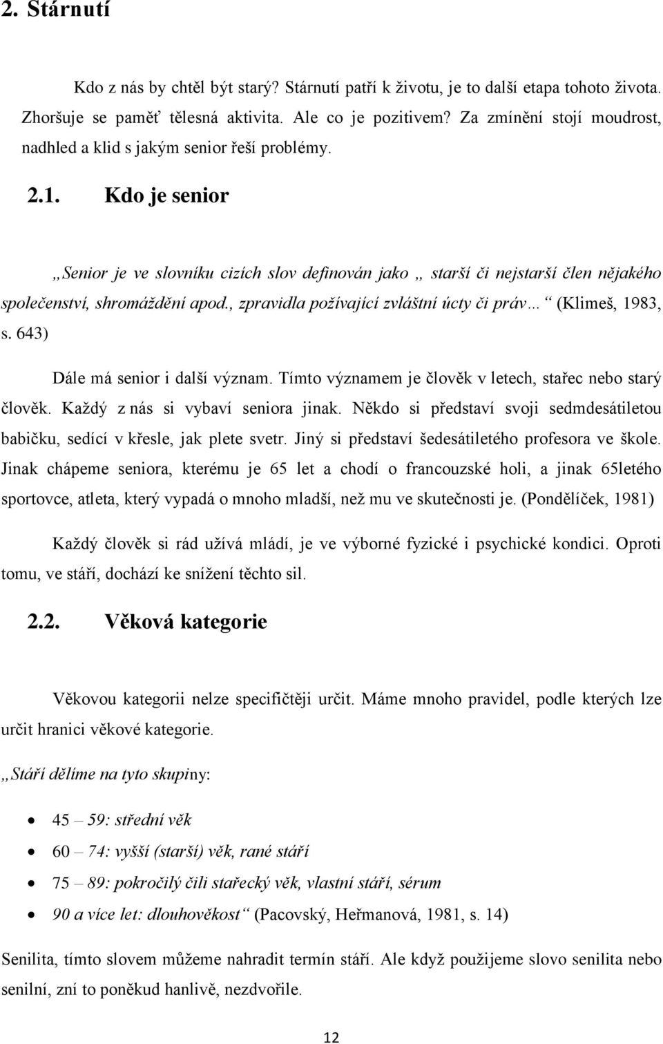 Kdo je senior Senior je ve slovníku cizích slov definován jako starší či nejstarší člen nějakého společenství, shromáždění apod., zpravidla požívající zvláštní úcty či práv (Klimeš, 1983, s.