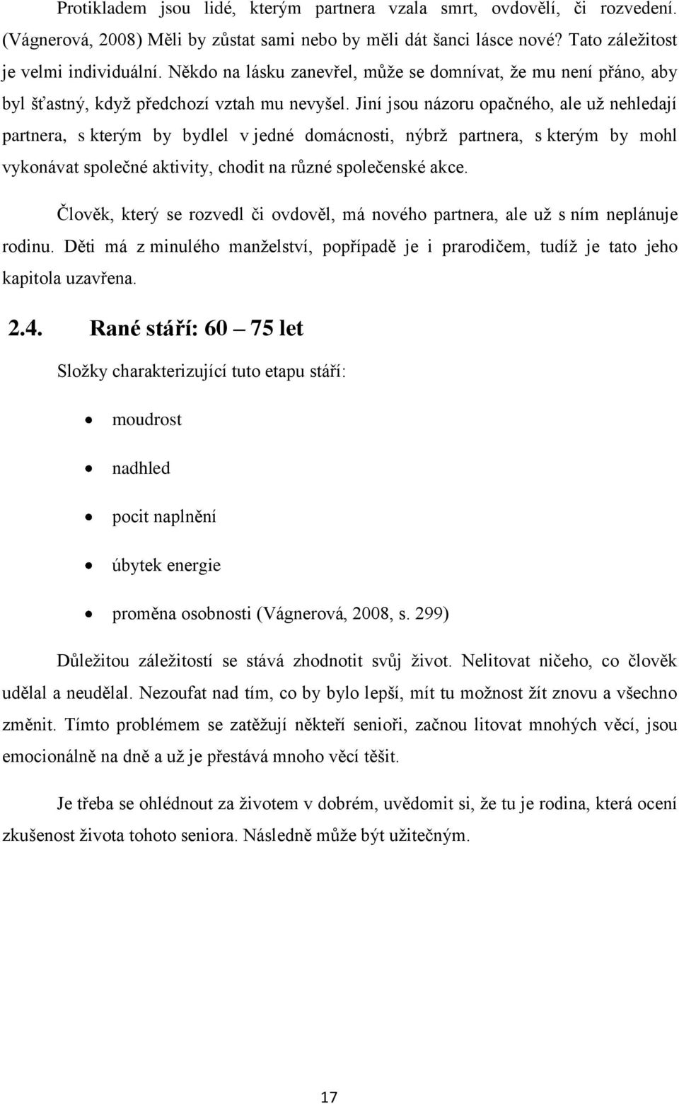 Jiní jsou názoru opačného, ale uţ nehledají partnera, s kterým by bydlel v jedné domácnosti, nýbrţ partnera, s kterým by mohl vykonávat společné aktivity, chodit na různé společenské akce.