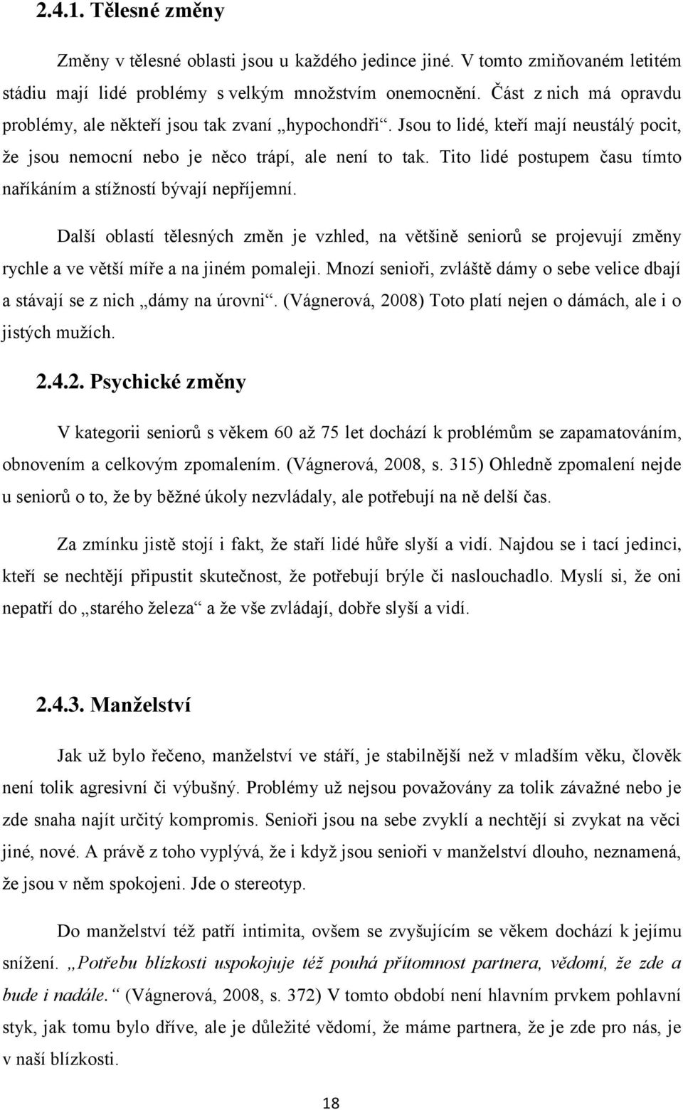 Tito lidé postupem času tímto naříkáním a stíţností bývají nepříjemní. Další oblastí tělesných změn je vzhled, na většině seniorů se projevují změny rychle a ve větší míře a na jiném pomaleji.