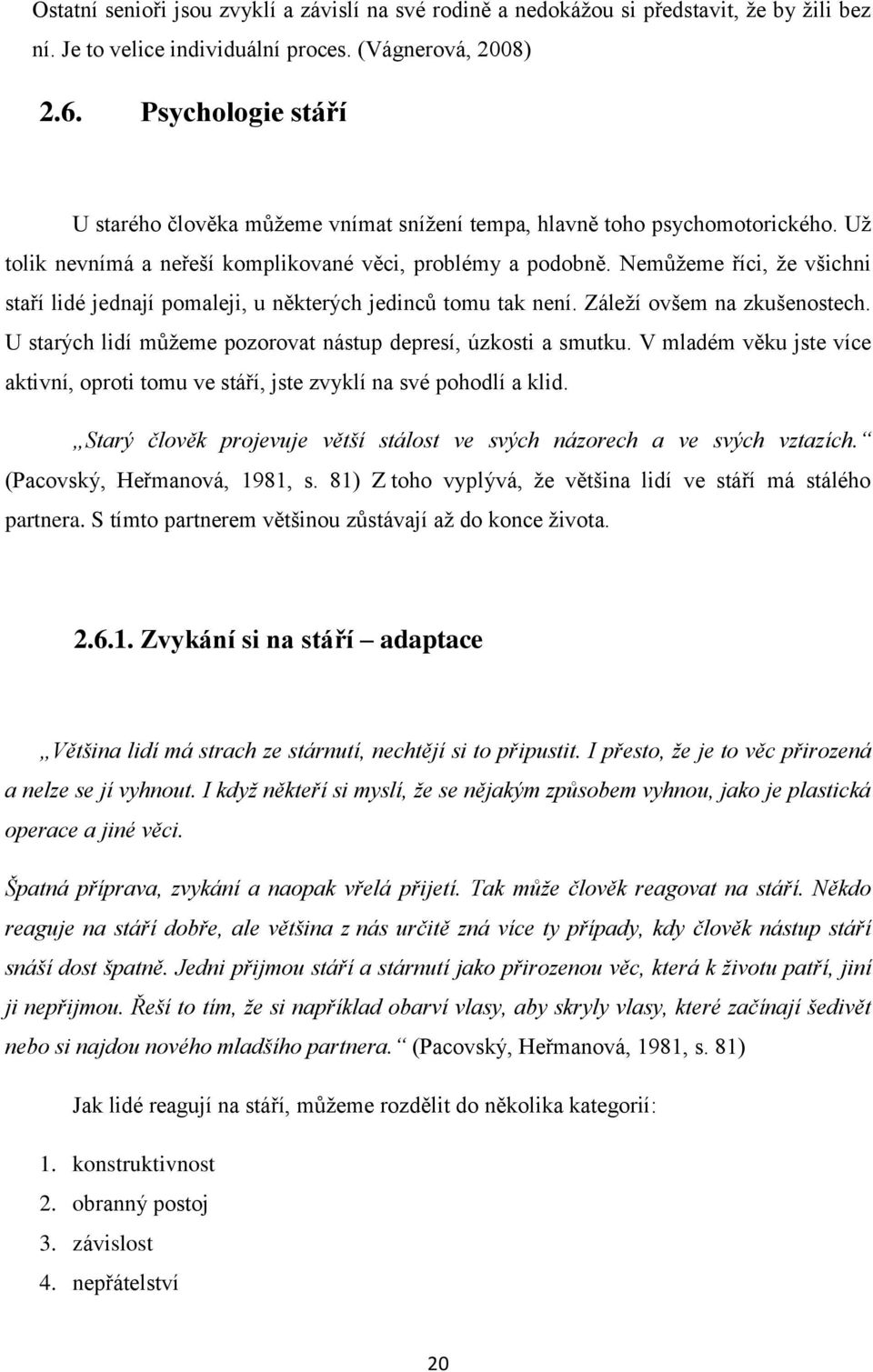 Nemůţeme říci, ţe všichni staří lidé jednají pomaleji, u některých jedinců tomu tak není. Záleţí ovšem na zkušenostech. U starých lidí můţeme pozorovat nástup depresí, úzkosti a smutku.