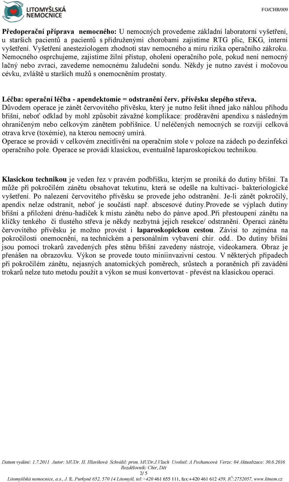 Nemocného osprchujeme, zajistíme žilní přístup, oholení operačního pole, pokud není nemocný lačný nebo zvrací, zavedeme nemocnému žaludeční sondu.