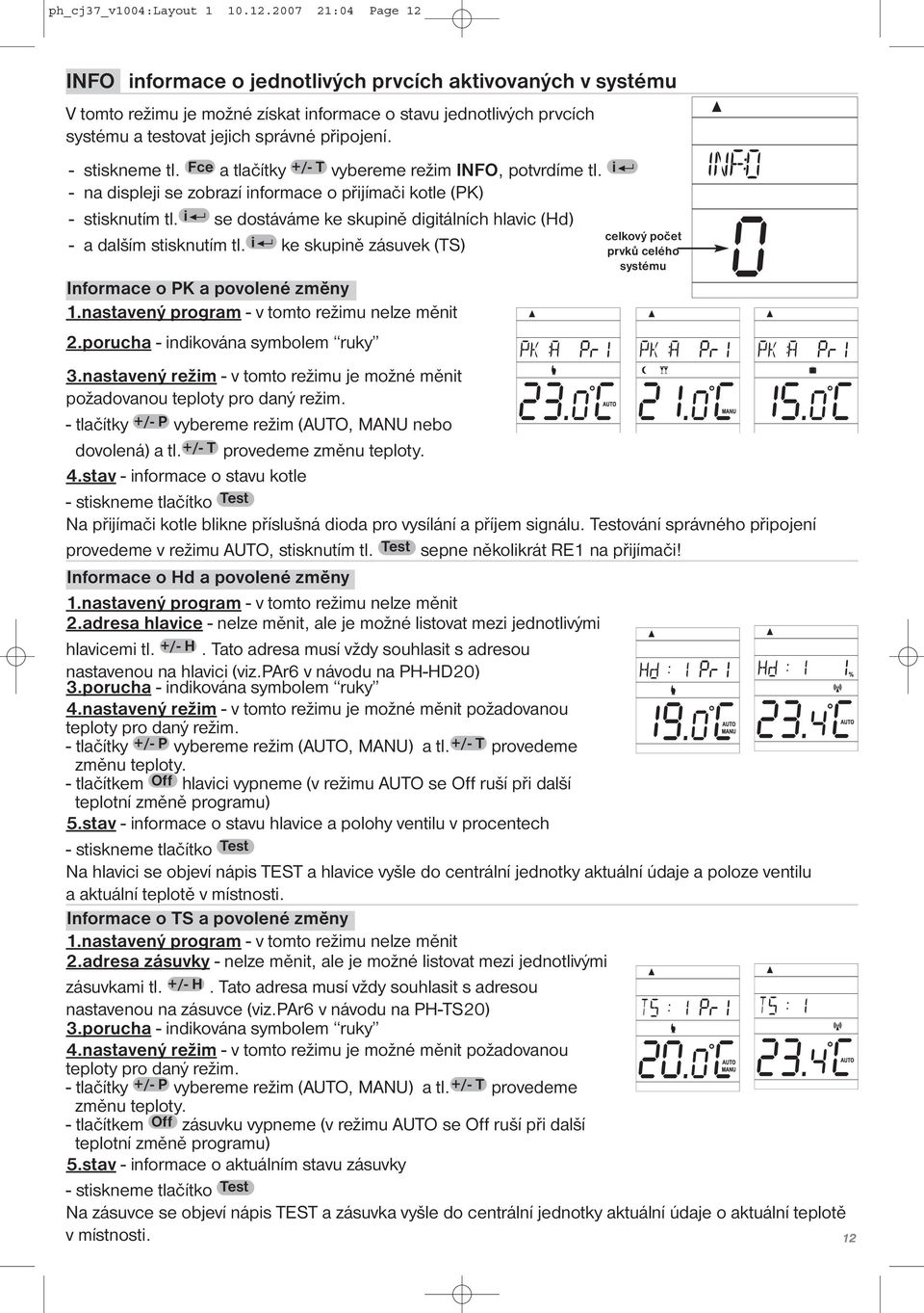 - stiskneme tl. Fce a tlačítky +/- T vybereme režim INFO, potvrdíme tl. i - na displeji se zobrazí informace o přijímači kotle (PK) - stisknutím tl.