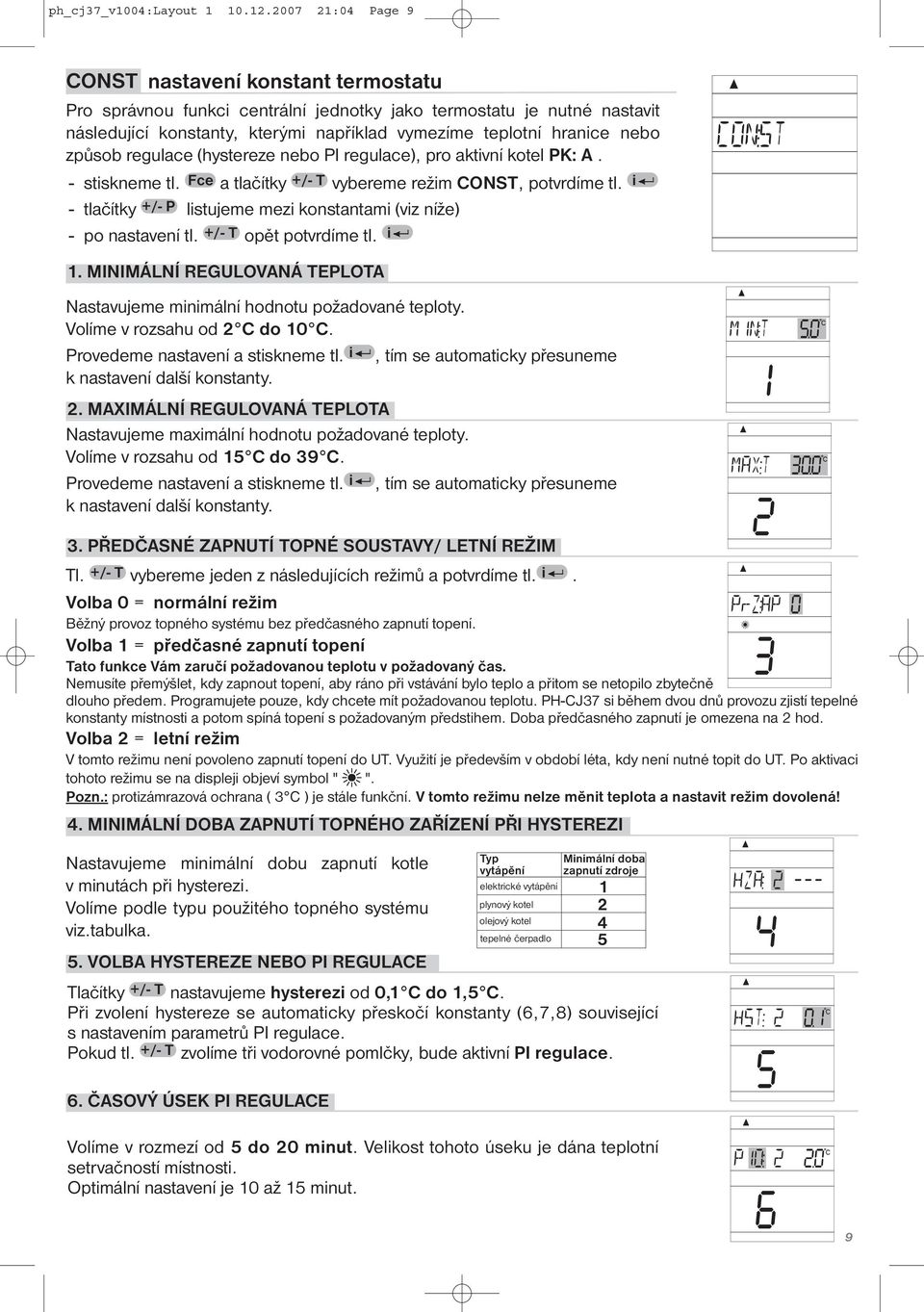způsob regulace (hystereze nebo PI regulace), pro aktivní kotel PK: A. - stiskneme tl. Fce a tlačítky +/- T vybereme režim CONST, potvrdíme tl.