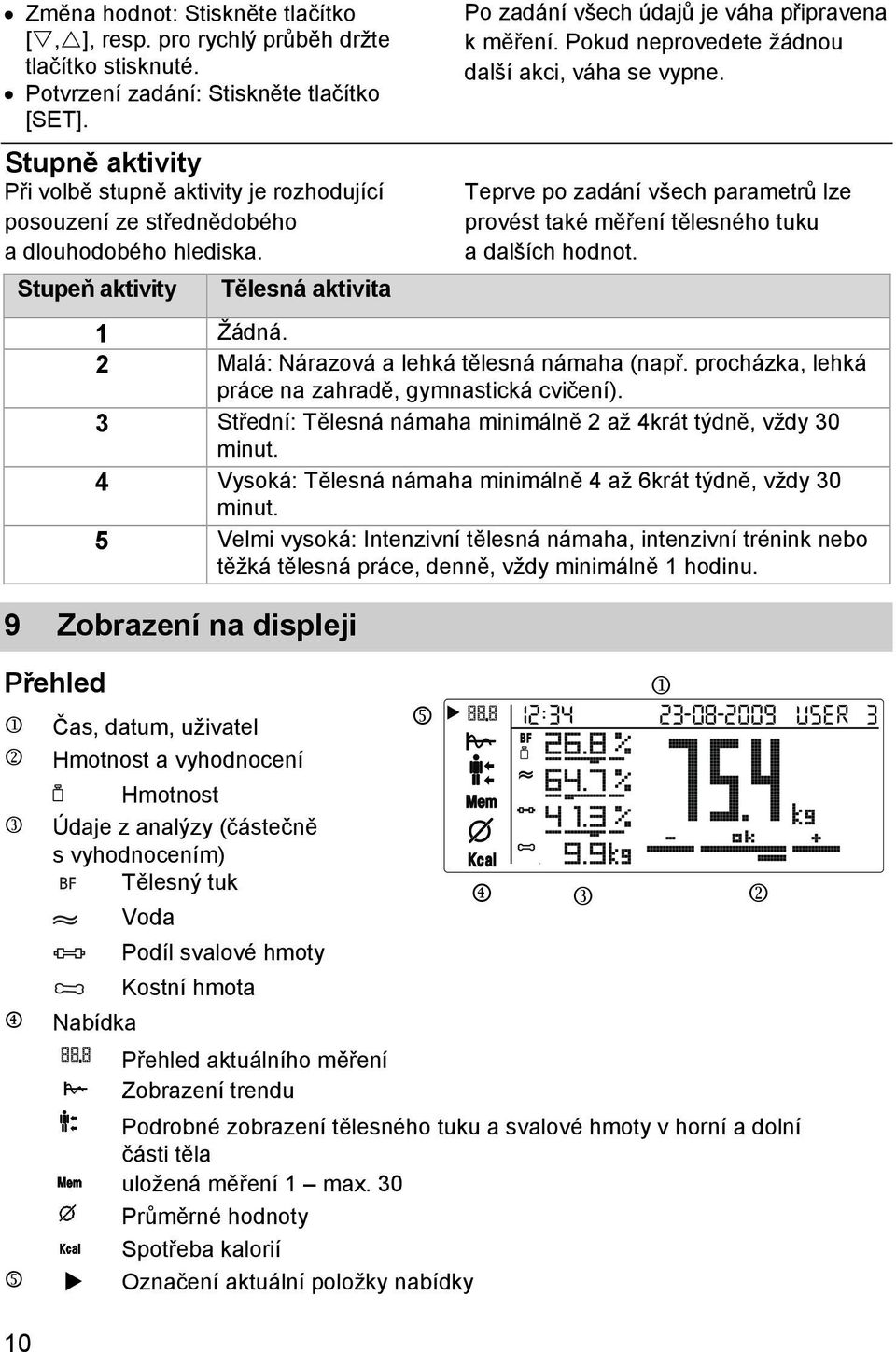 Pokud neprovedete žádnou další akci, váha se vypne. Teprve po zadání všech parametrů lze provést také měření tělesného tuku a dalších hodnot. 1 Žádná. 2 Malá: Nárazová a lehká tělesná námaha (např.