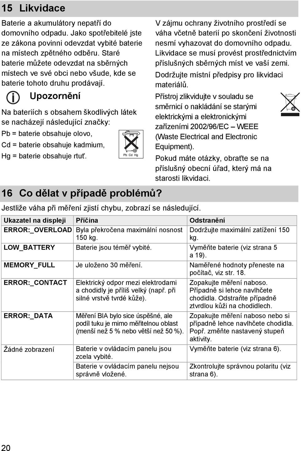 Upozornění Na bateriích s obsahem škodlivých látek se nacházejí následující značky: Pb = baterie obsahuje olovo, Cd = baterie obsahuje kadmium, Hg = baterie obsahuje rtuť.