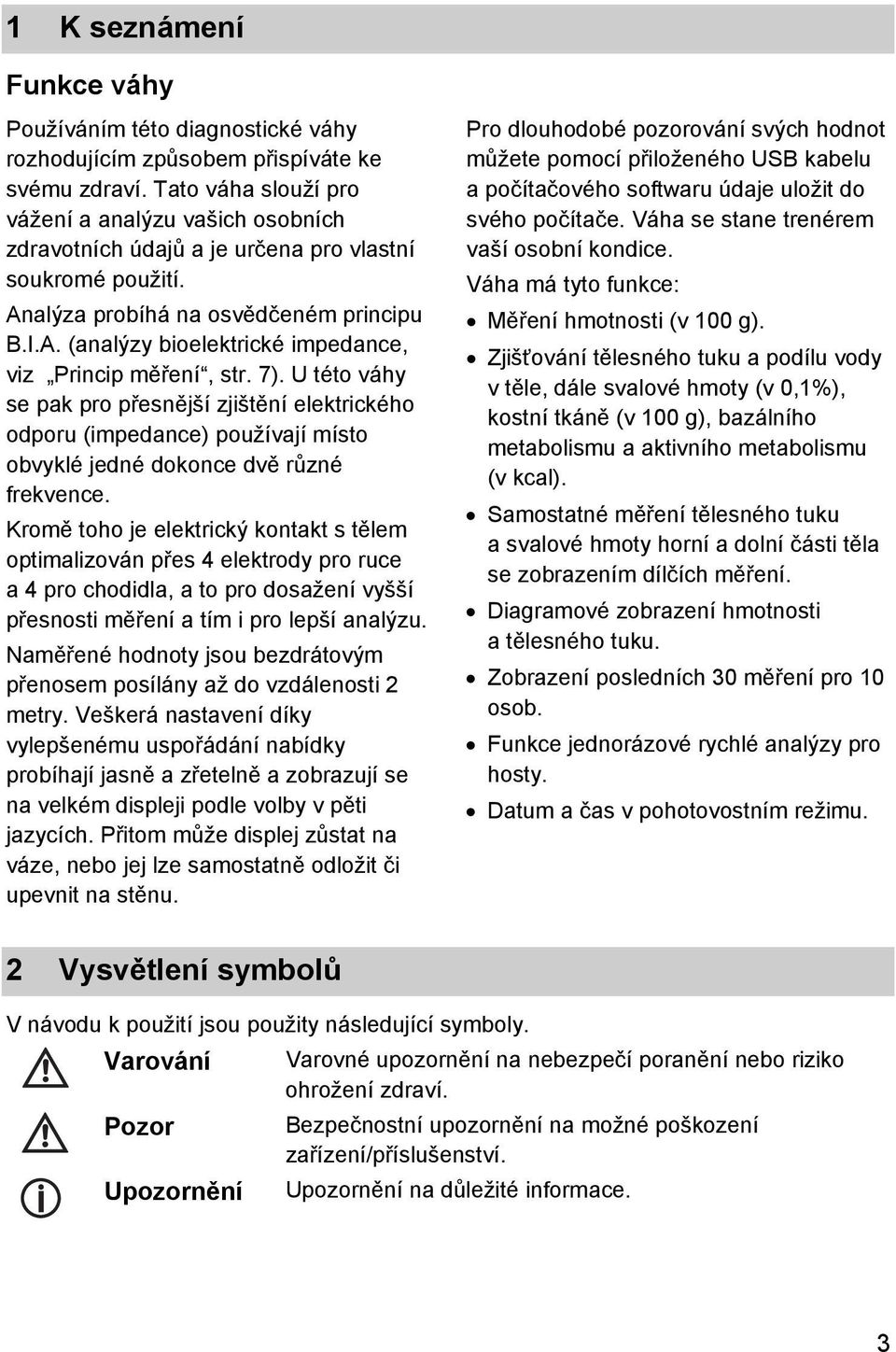 7). U této váhy se pak pro přesnější zjištění elektrického odporu (impedance) používají místo obvyklé jedné dokonce dvě různé frekvence.