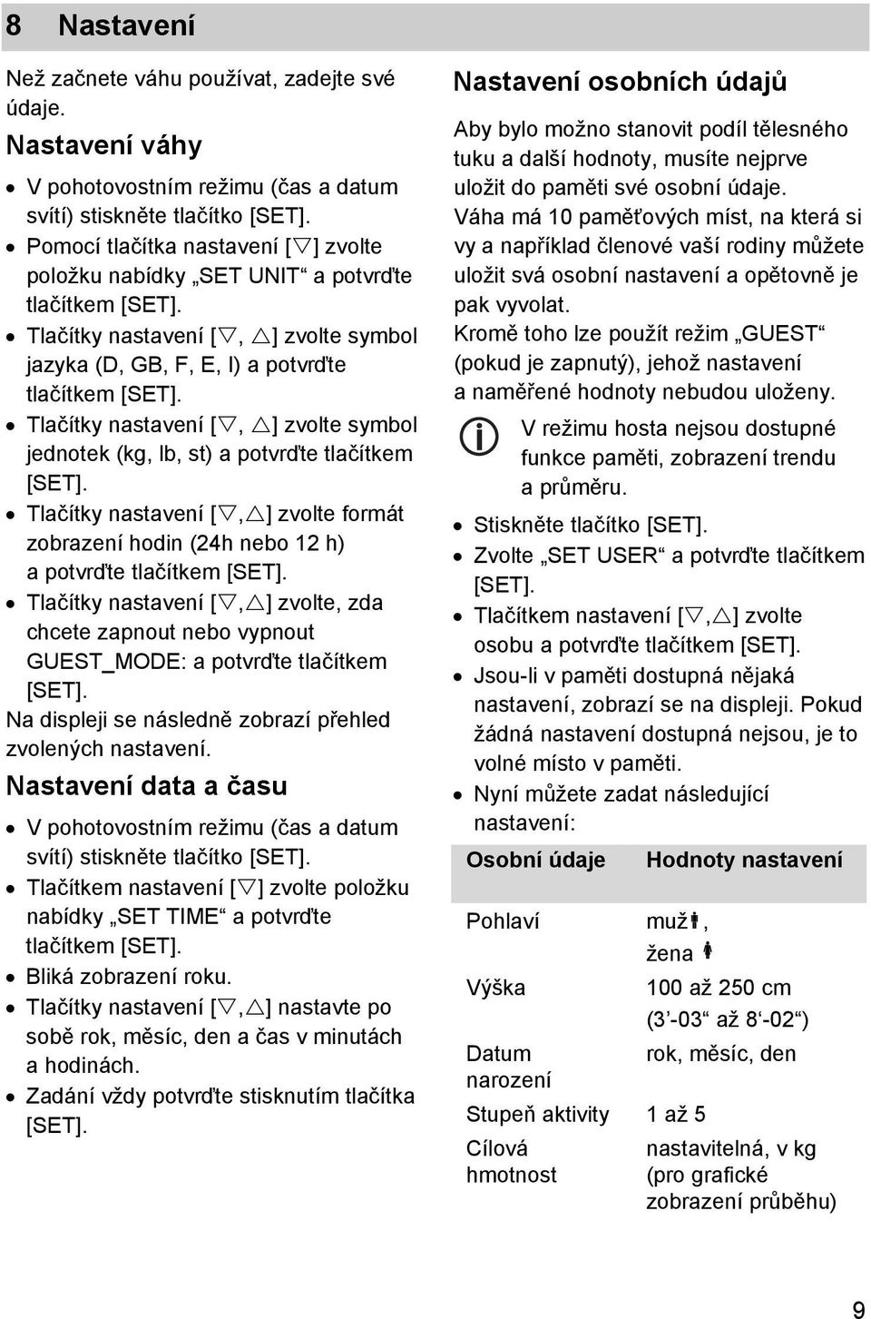 Tlačítky nastavení [, ] zvolte symbol jednotek (kg, lb, st) a potvrďte tlačítkem [SET]. Tlačítky nastavení [, ] zvolte formát zobrazení hodin (24h nebo 12 h) a potvrďte tlačítkem [SET].