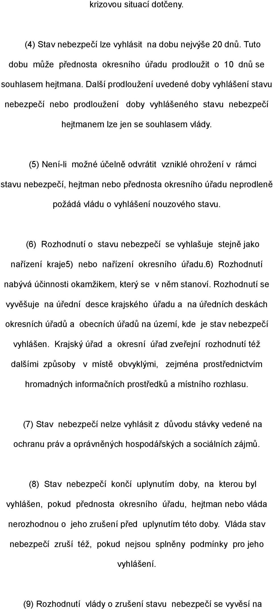 (5) Není-li možné účelně odvrátit vzniklé ohrožení v rámci stavu nebezpečí, hejtman nebo přednosta okresního úřadu neprodleně požádá vládu o vyhlášení nouzového stavu.