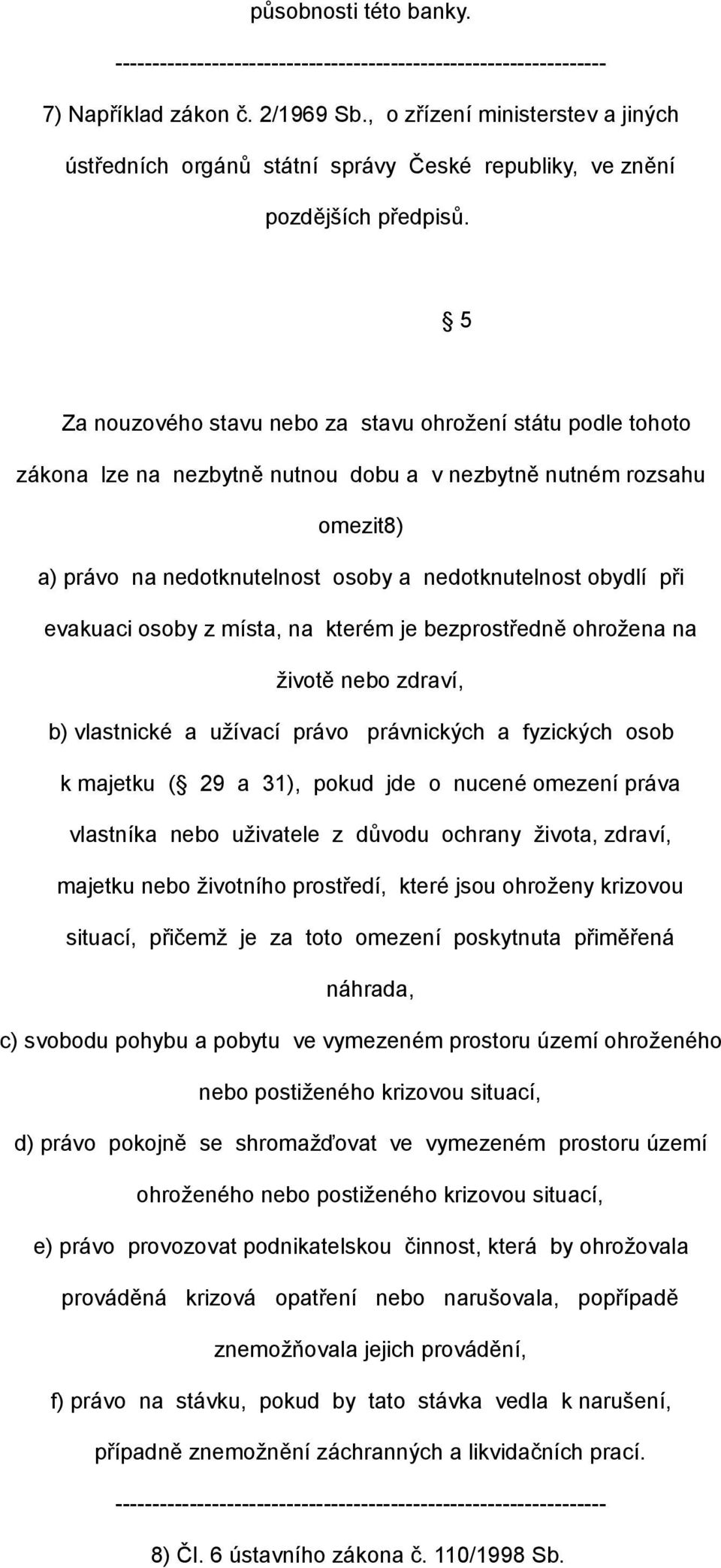 evakuaci osoby z místa, na kterém je bezprostředně ohrožena na životě nebo zdraví, b) vlastnické a užívací právo právnických a fyzických osob k majetku ( 29 a 31), pokud jde o nucené omezení práva