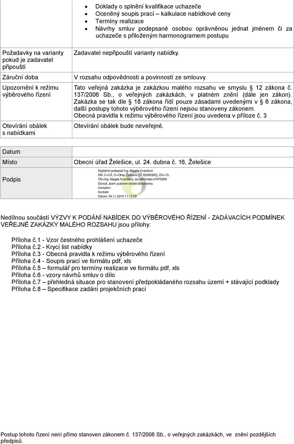 V rozsahu odpovědnosti a povinností ze smlouvy Tato veřejná zakázka je zakázkou malého rozsahu ve smyslu 12 zákona č. 137/2006 Sb., o veřejných zakázkách, v platném znění (dále jen zákon).