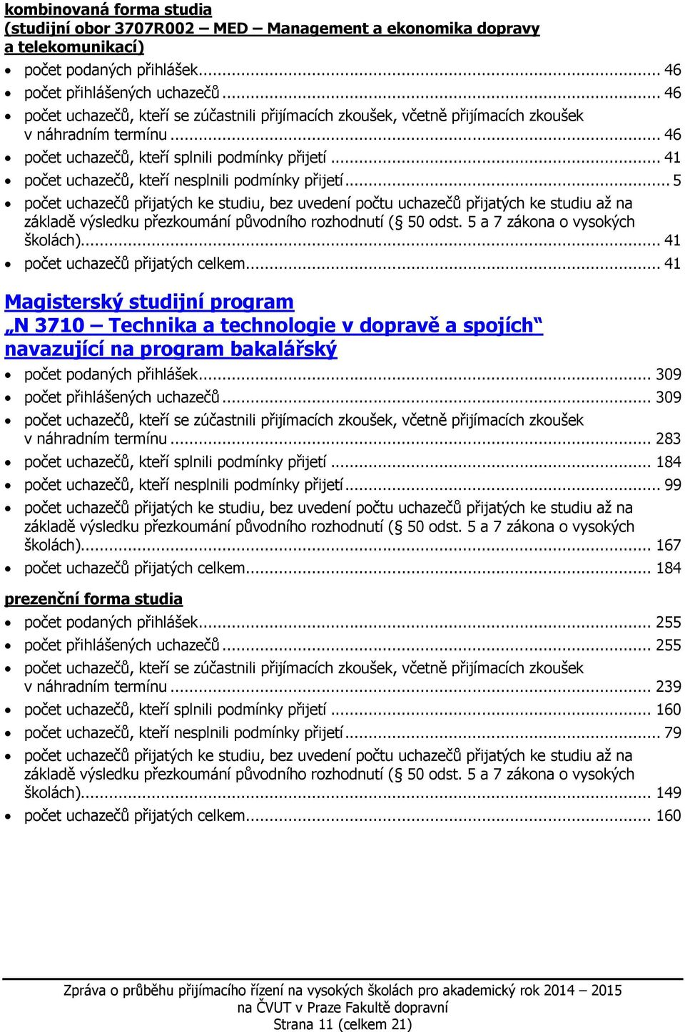 .. 41 Magisterský studijní program N 3710 Technika a technologie v dopravě a spojích navazující na program bakalářský počet podaných přihlášek... 309 počet přihlášených uchazečů.