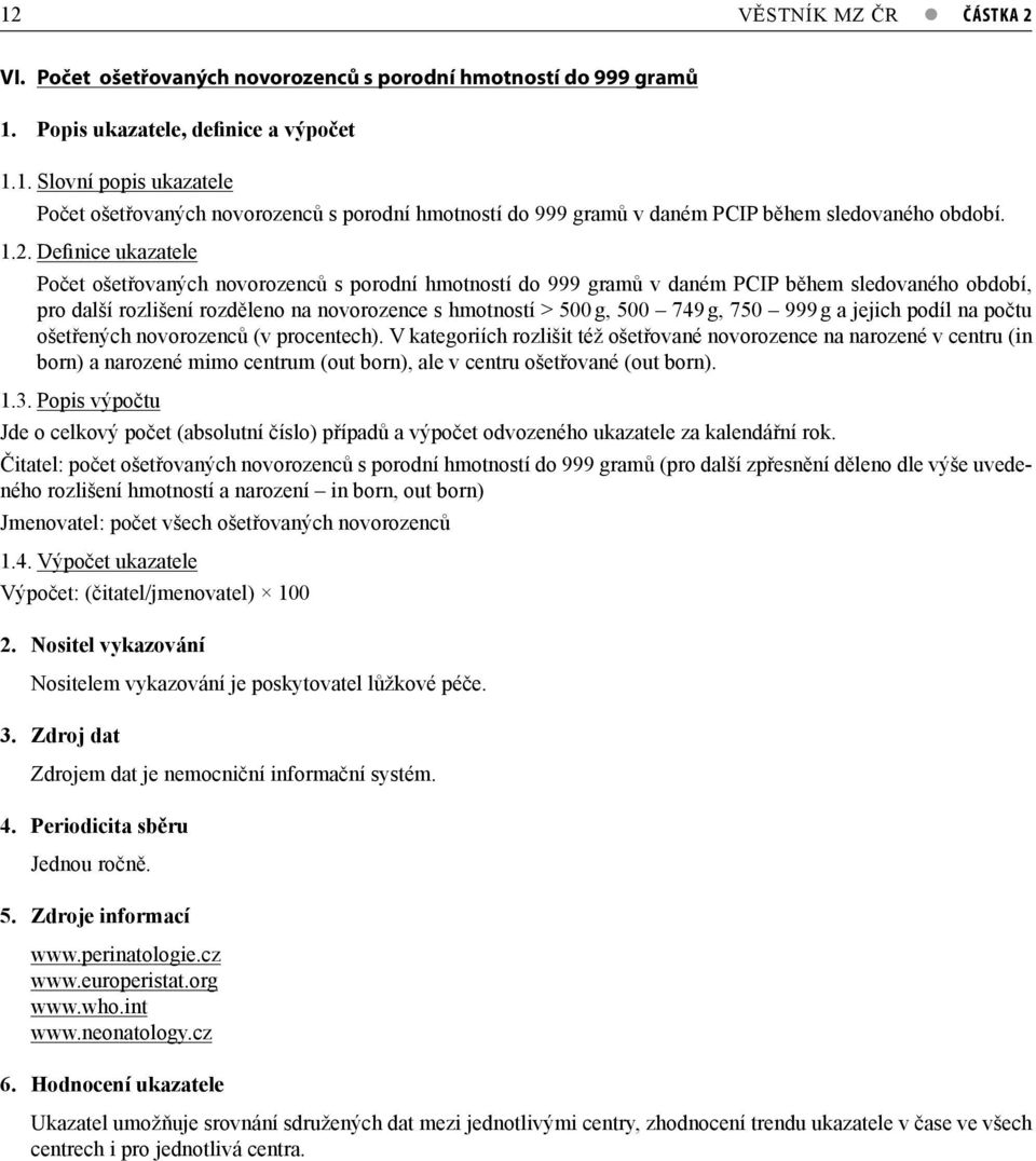 Definice ukazatele Počet ošetřovaných novorozenců s porodní hmotností do 999 gramů v daném PCIP během sledovaného období, pro další rozlišení rozděleno na novorozence s hmotností > 500 g, 500 749 g,