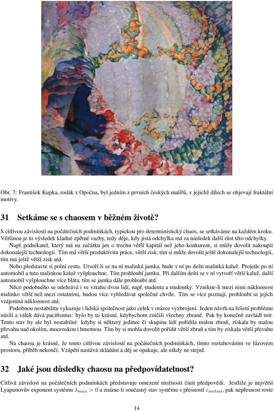 Většinou je to výsledek kladné zpětné vazby, tedy děje, kdy jistá odchylka má za následek další růst této odchylky. Např.