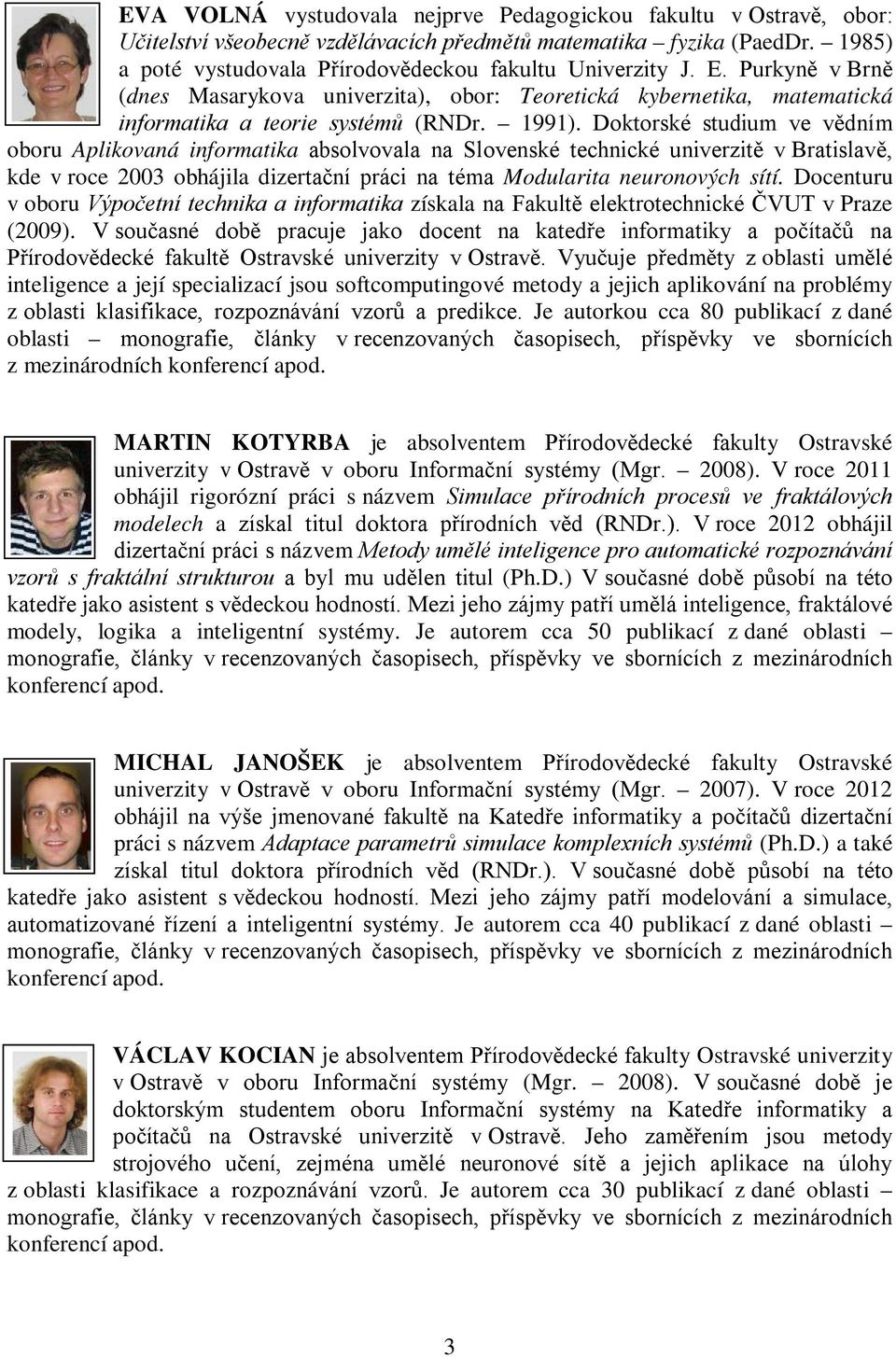 Doktorské studium ve vědním oboru Aplikovaná informatika absolvovala na Slovenské technické univerzitě v Bratislavě, kde v roce 2003 obhájila dizertační práci na téma Modularita neuronových sítí.