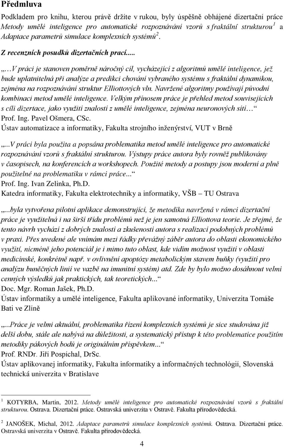 .. V práci je stanoven poměrně náročný cíl, vycházející z algoritmů umělé inteligence, jež bude uplatnitelná při analýze a predikci chování vybraného systému s fraktální dynamikou, zejména na